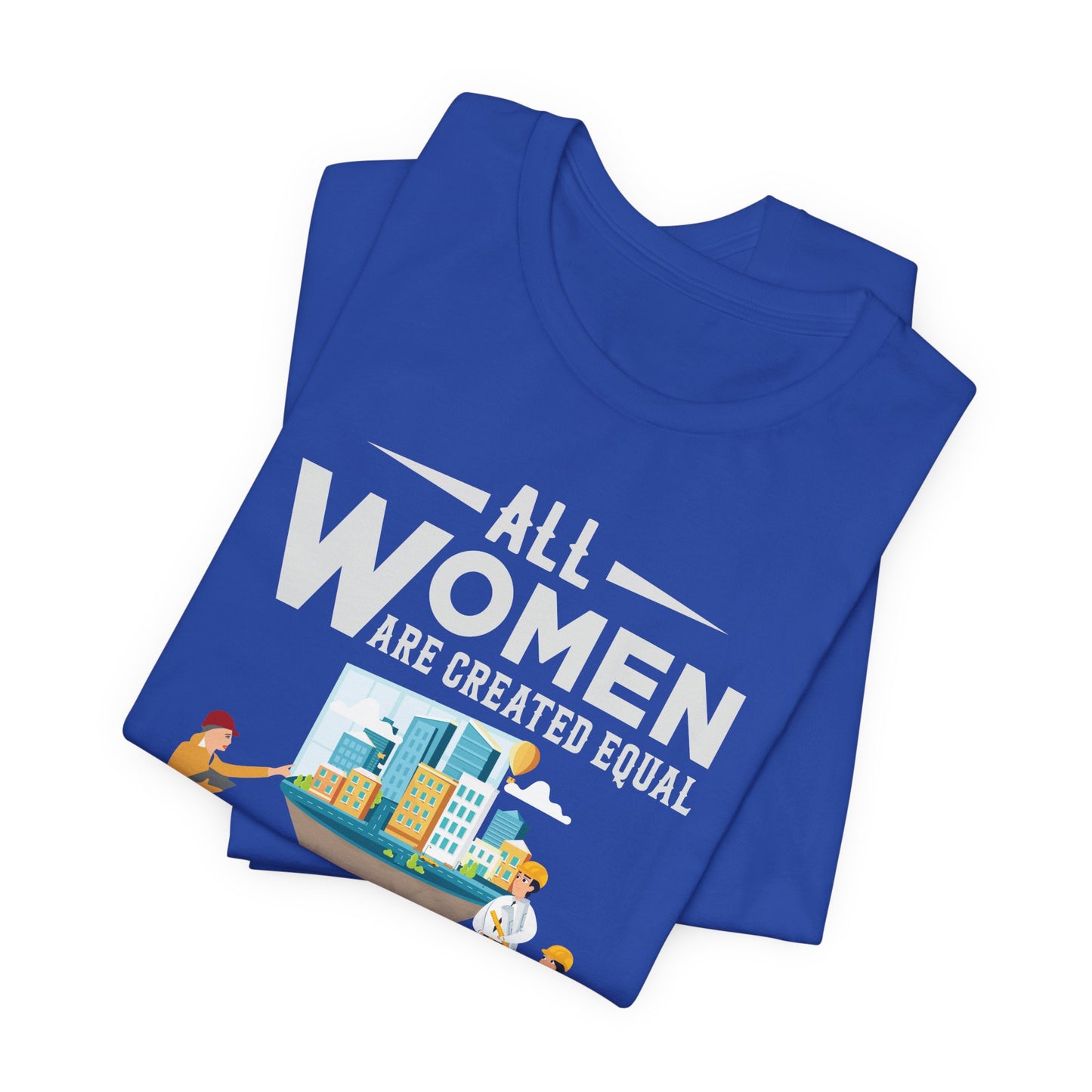 Engineer: All Women Are Created Equal, Then A Few Become Engineers - Unisex Jersey Short Sleeve Tee - 13618