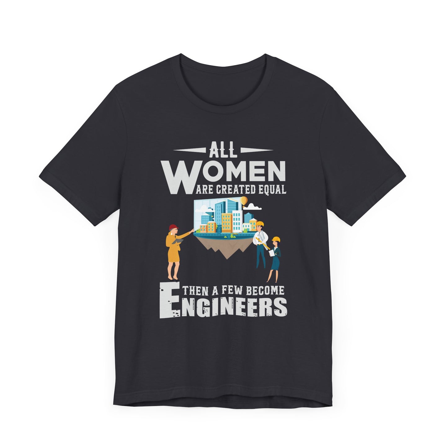 Engineer: All Women Are Created Equal, Then A Few Become Engineers - Unisex Jersey Short Sleeve Tee - 13618