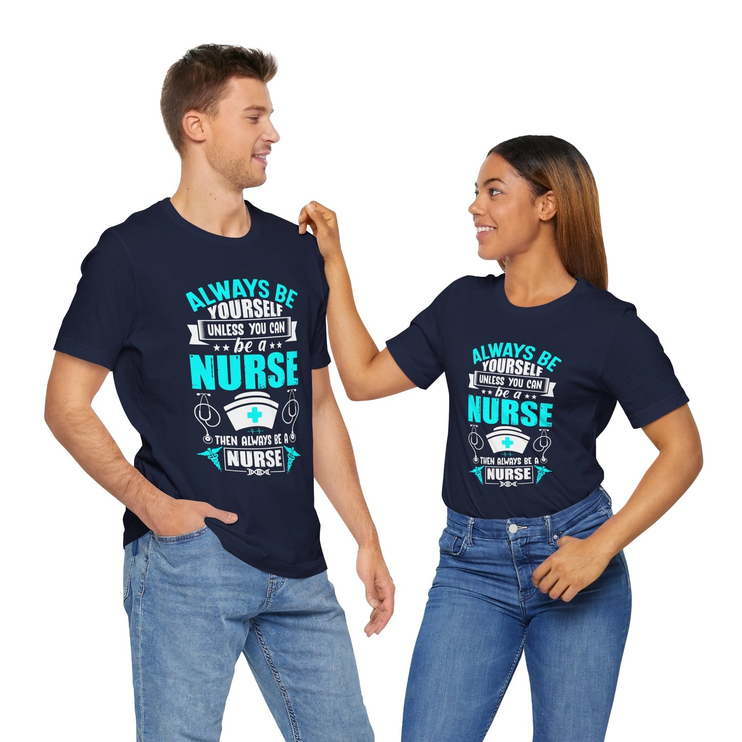 Always Be Yourself Unless You Can Be A Nurse, Then Always Be A Nurse - Unisex Jersey Short Sleeve Tee - 13331