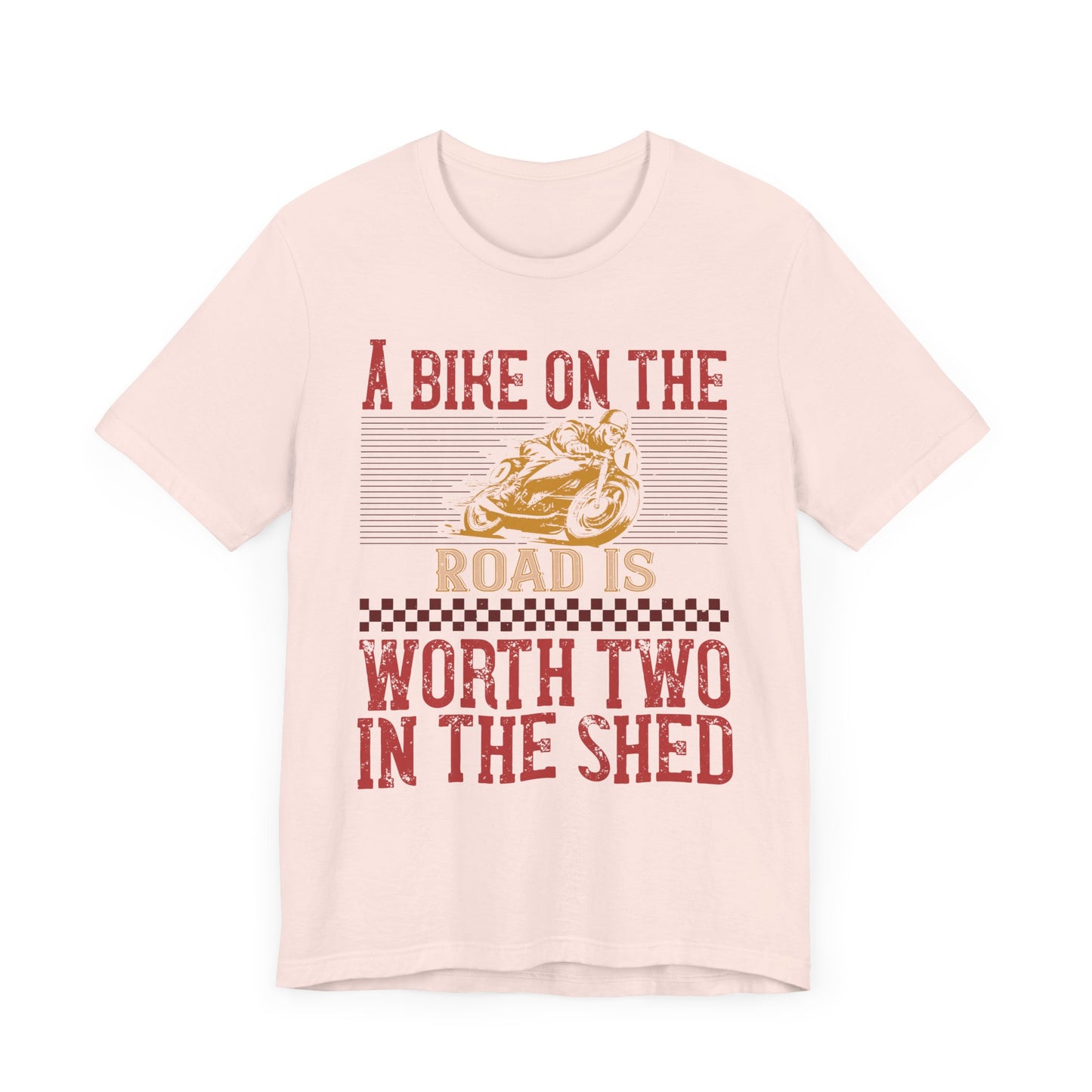 A Bike on the Road is Worth Two in the Shed - Unisex Jersey Short Sleeve Tee - 13677