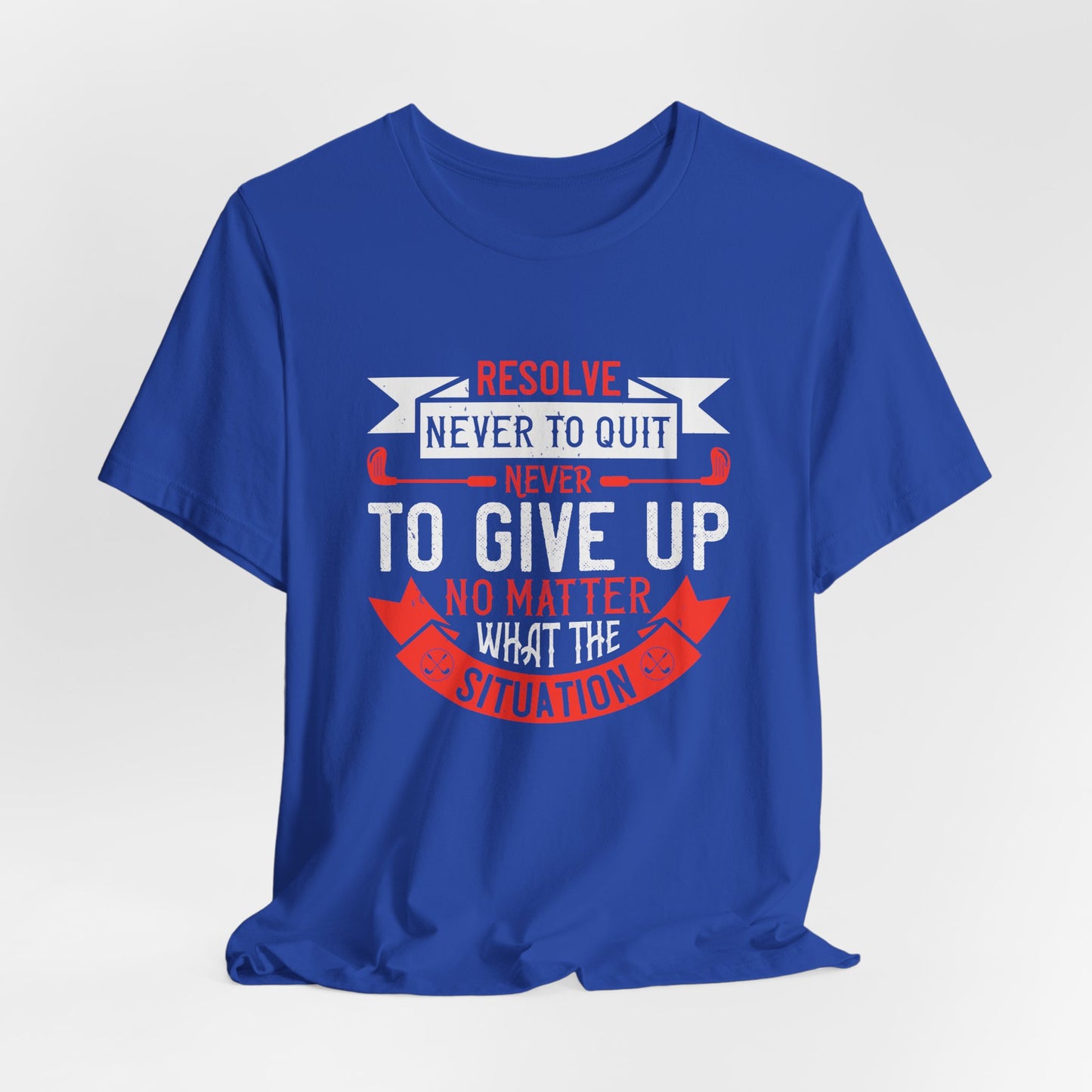 Resolve Never to Quit, Never to Give Up, No Matter What the Situation - Unisex Jersey Short Sleeve Tee - 12113
