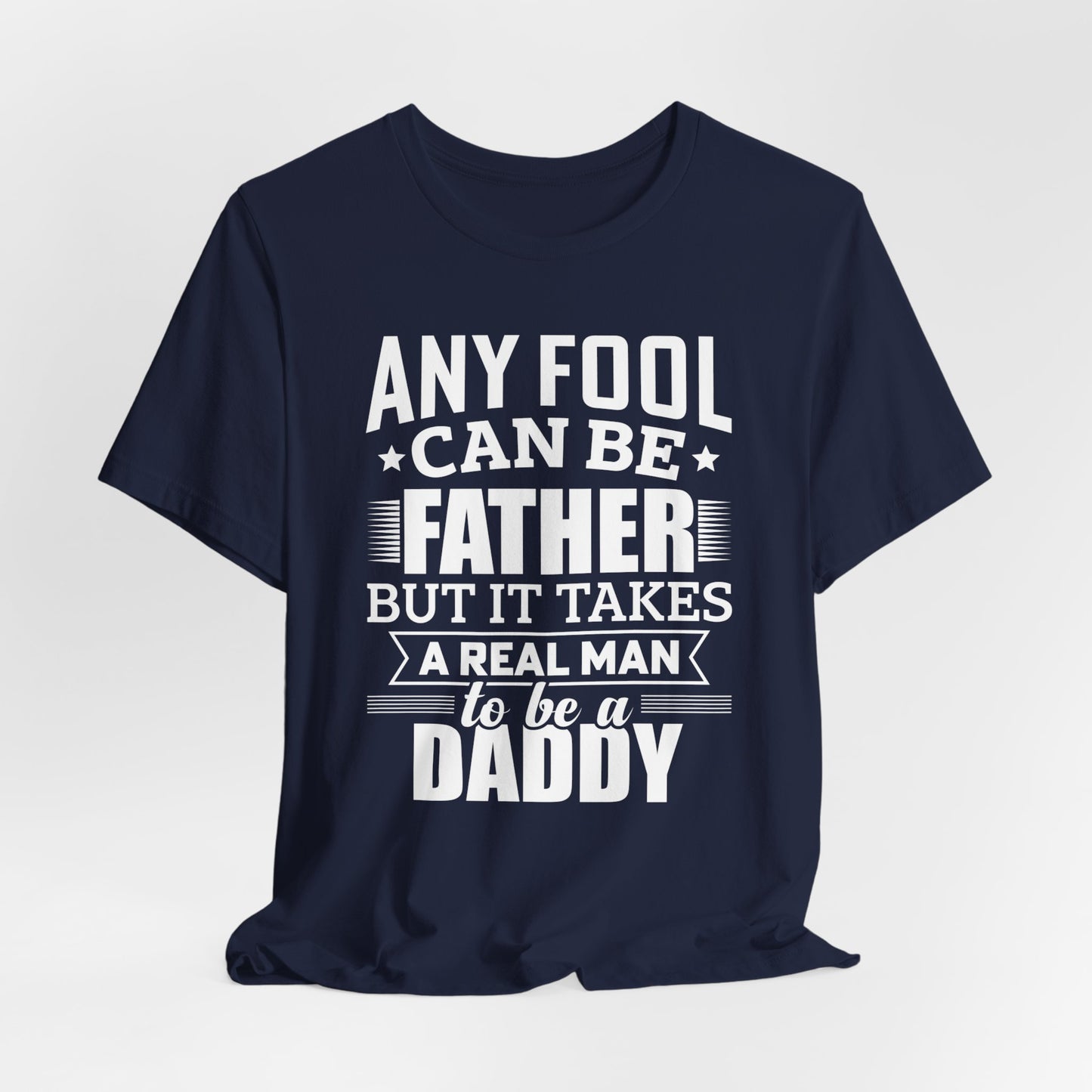 Dad:  Any Fool Can Be Father, But It Takes A Real Man To Be A Daddy - Unisex Jersey Short Sleeve Tee