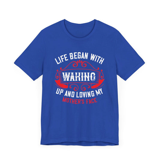 Life Began With Waking Up And Loving My Mother’s Face - Unisex Jersey Short Sleeve Tee