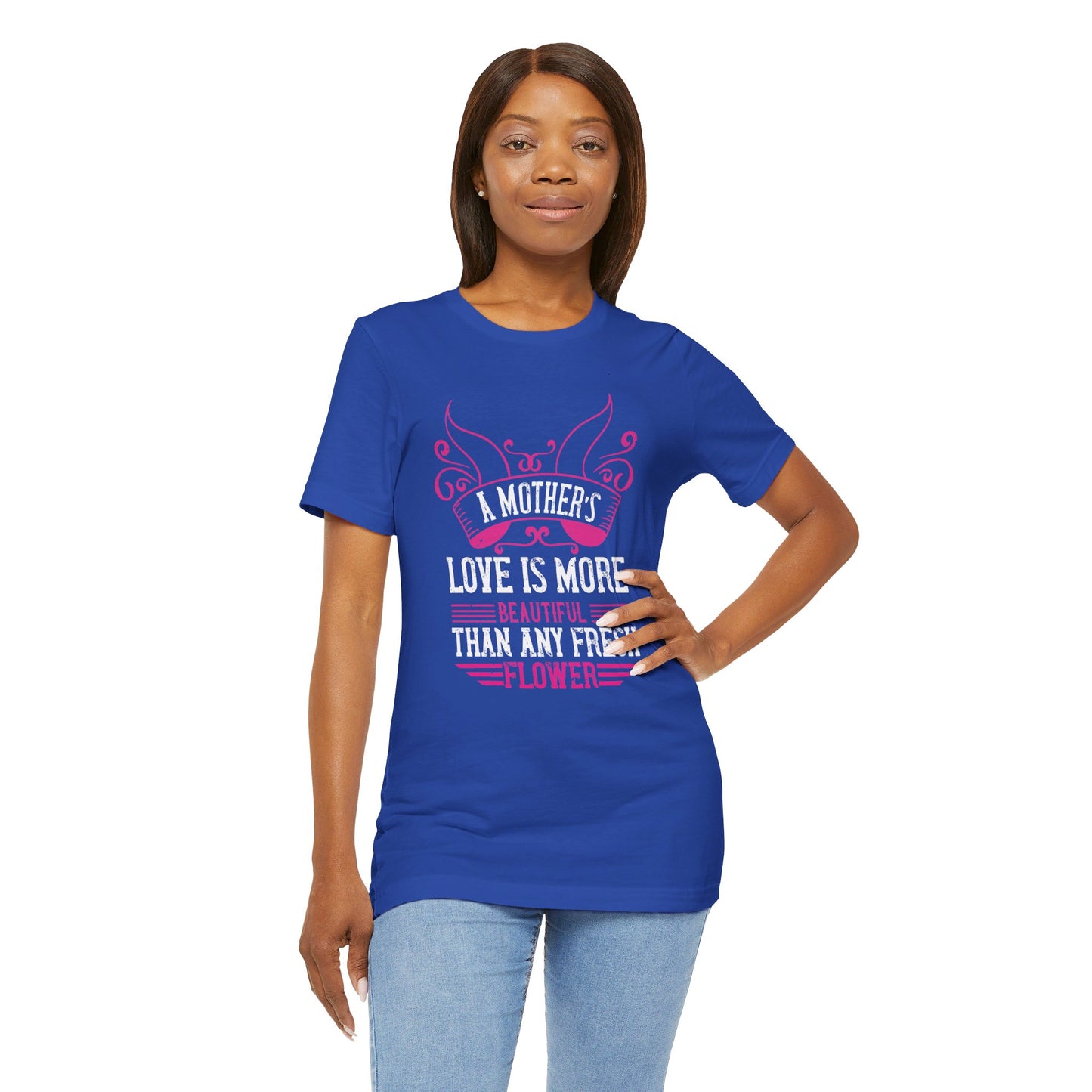 A Mother’s Love Is More Beautiful Than Any Fresh Flower - Unisex Jersey Short Sleeve Tee