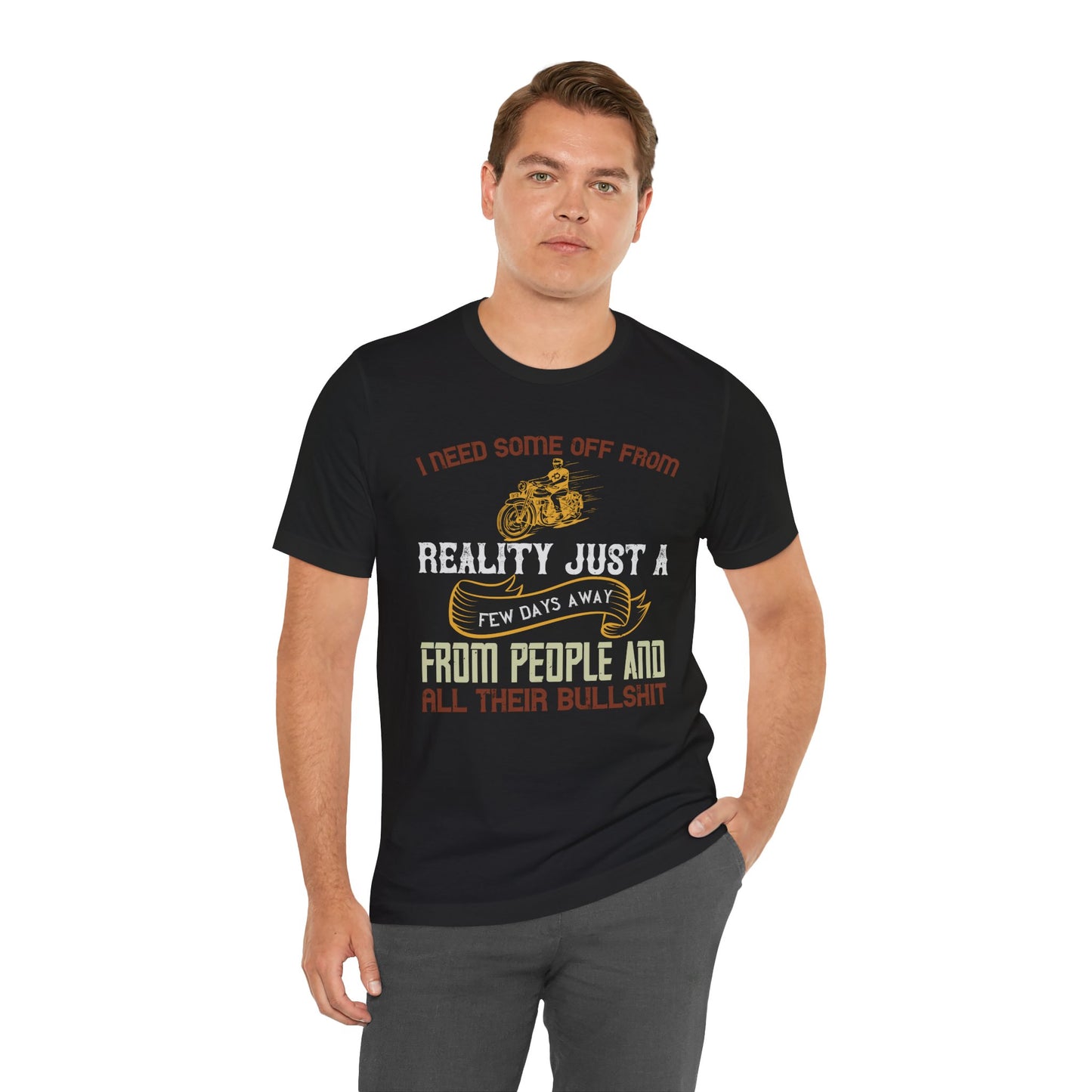 I Need Some Time Off from Reality, Just a Few Days Away from People and All Their Bullshit - Unisex Jersey Short Sleeve Tee - 13749