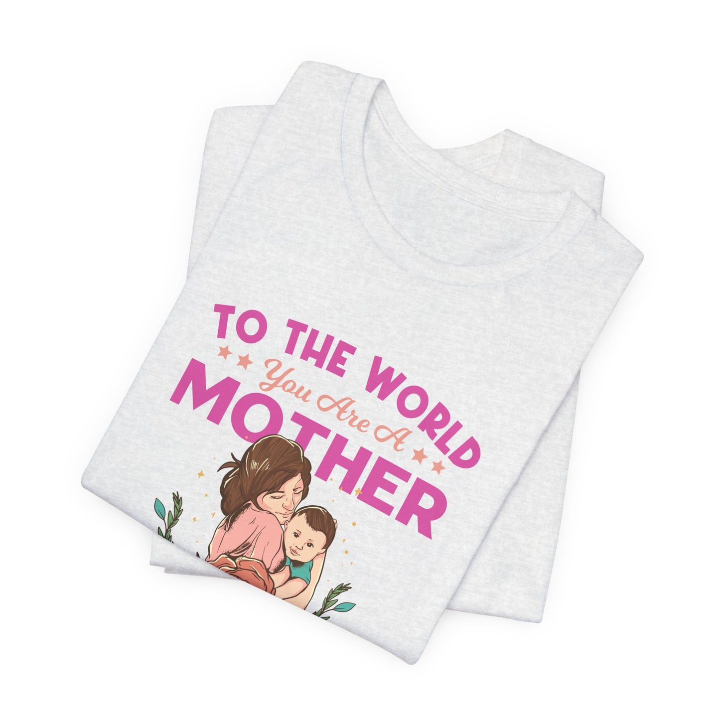 To The World You Are A Mother, But To Your Family, You Are The World - Unisex Jersey Short Sleeve Tee