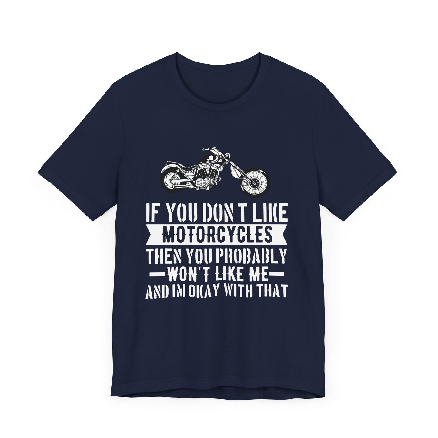 If You Don't Like Motorcycles, Then You Probably Won't Like Me and I'm Okay with That - Unisex Jersey Short Sleeve Tee