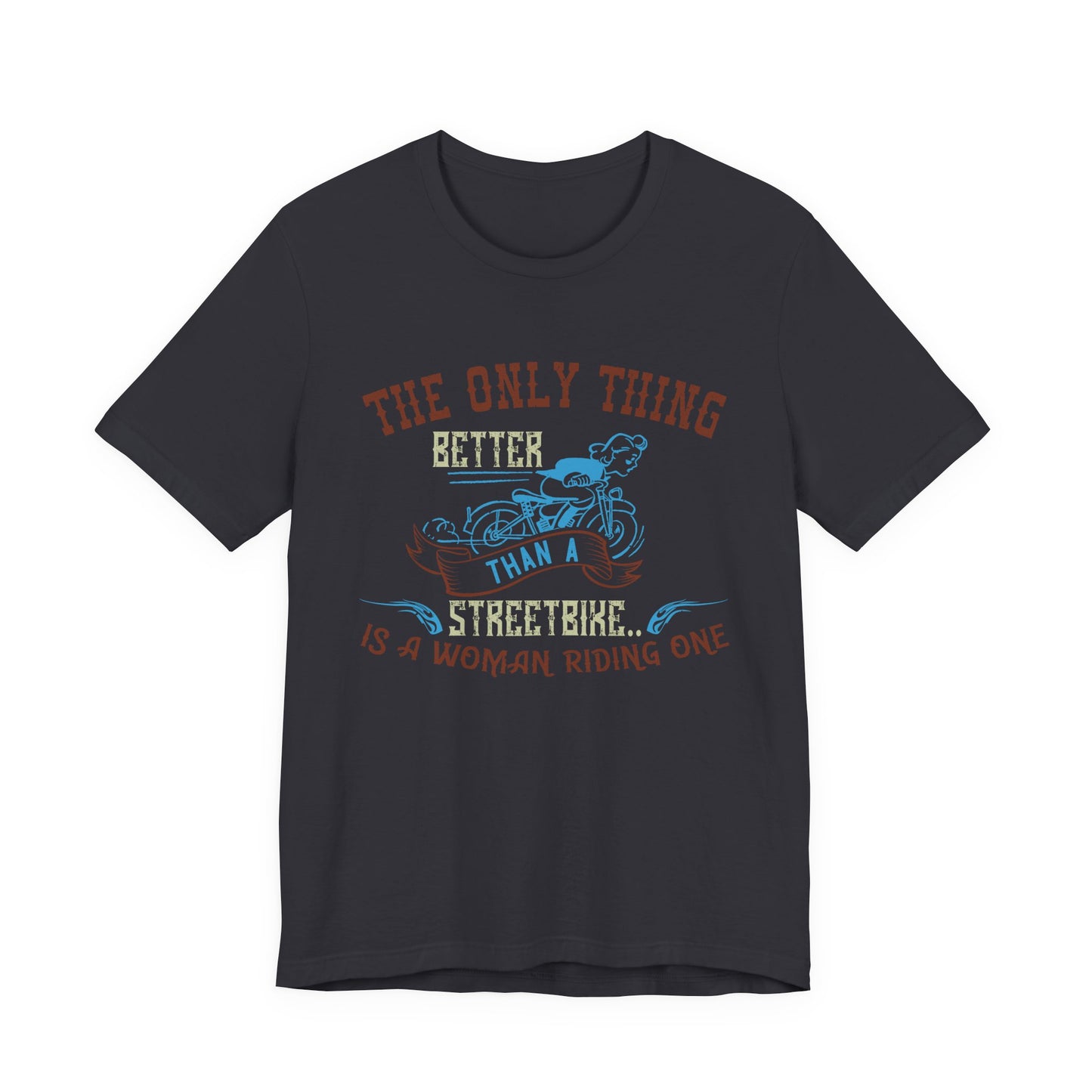 The Only Thing Better Than a Streetbike... Is a Woman Riding One - Unisex Jersey Short Sleeve Tee - 13940