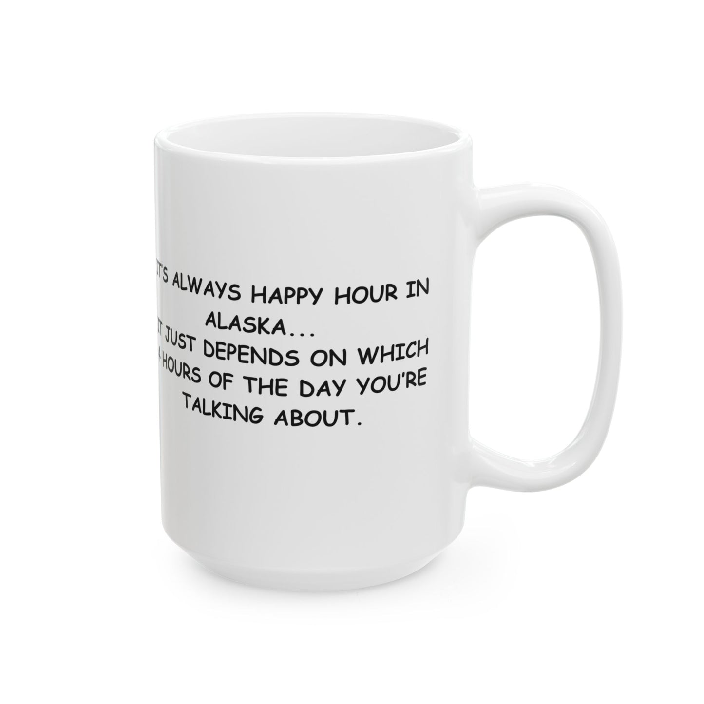"It’s always happy hour in Alaska... it just depends on which 4 hours of the day you’re talking about." Ceramic Coffee Mug 11/15oz - 12976