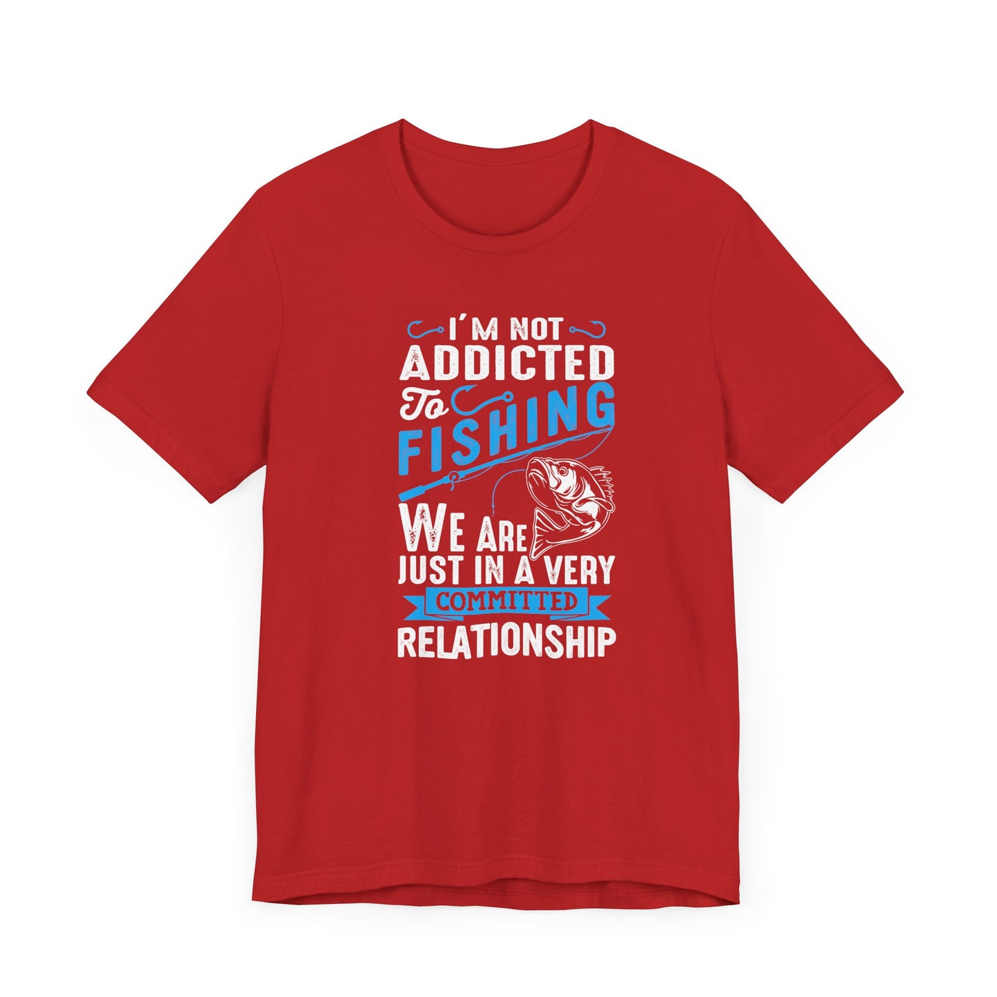 I Am Not Addicted To Fishing. We Are Just In A Very Committed Relationship - Unisex Jersey Short Sleeve Tee