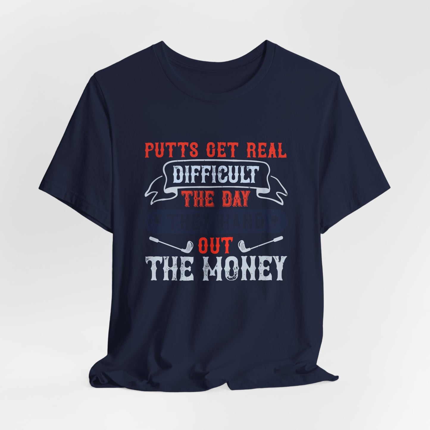 Putts Get Real Difficult the Day They Hand Out the Money - Unisex Jersey Short Sleeve Tee - 12112