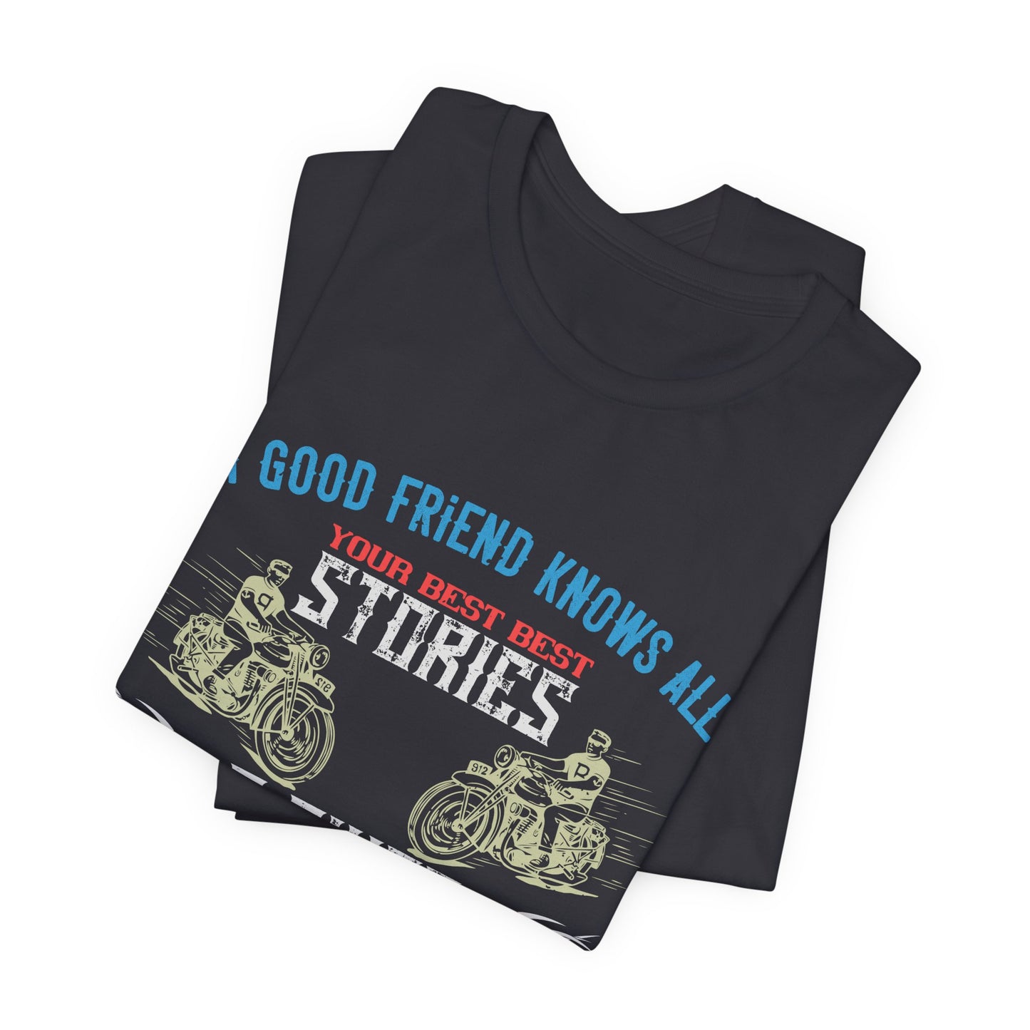 A Good Friend Knows All Your Best Stories, A Biker Friend Has Lived Them All With You - Unisex Jersey Short Sleeve Tee - 13679