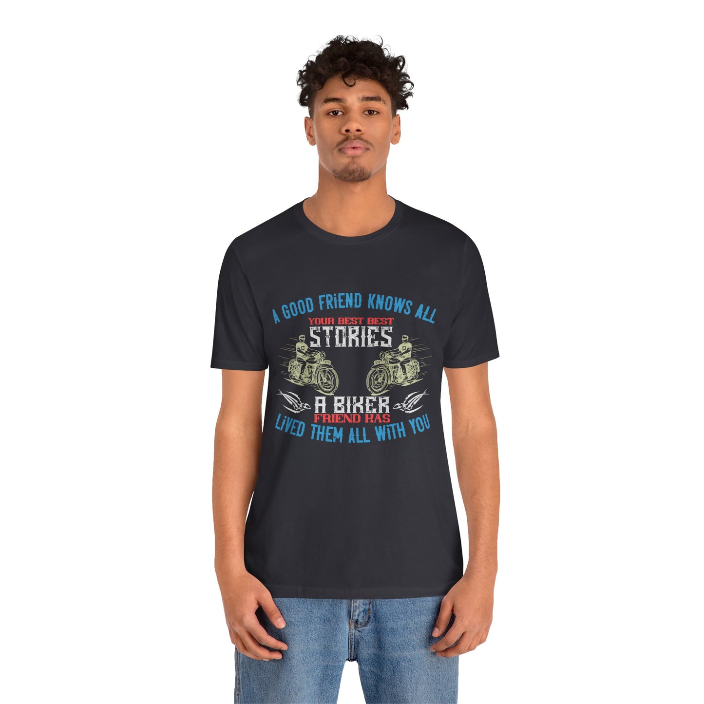 A Good Friend Knows All Your Best Stories, A Biker Friend Has Lived Them All With You - Unisex Jersey Short Sleeve Tee - 13679