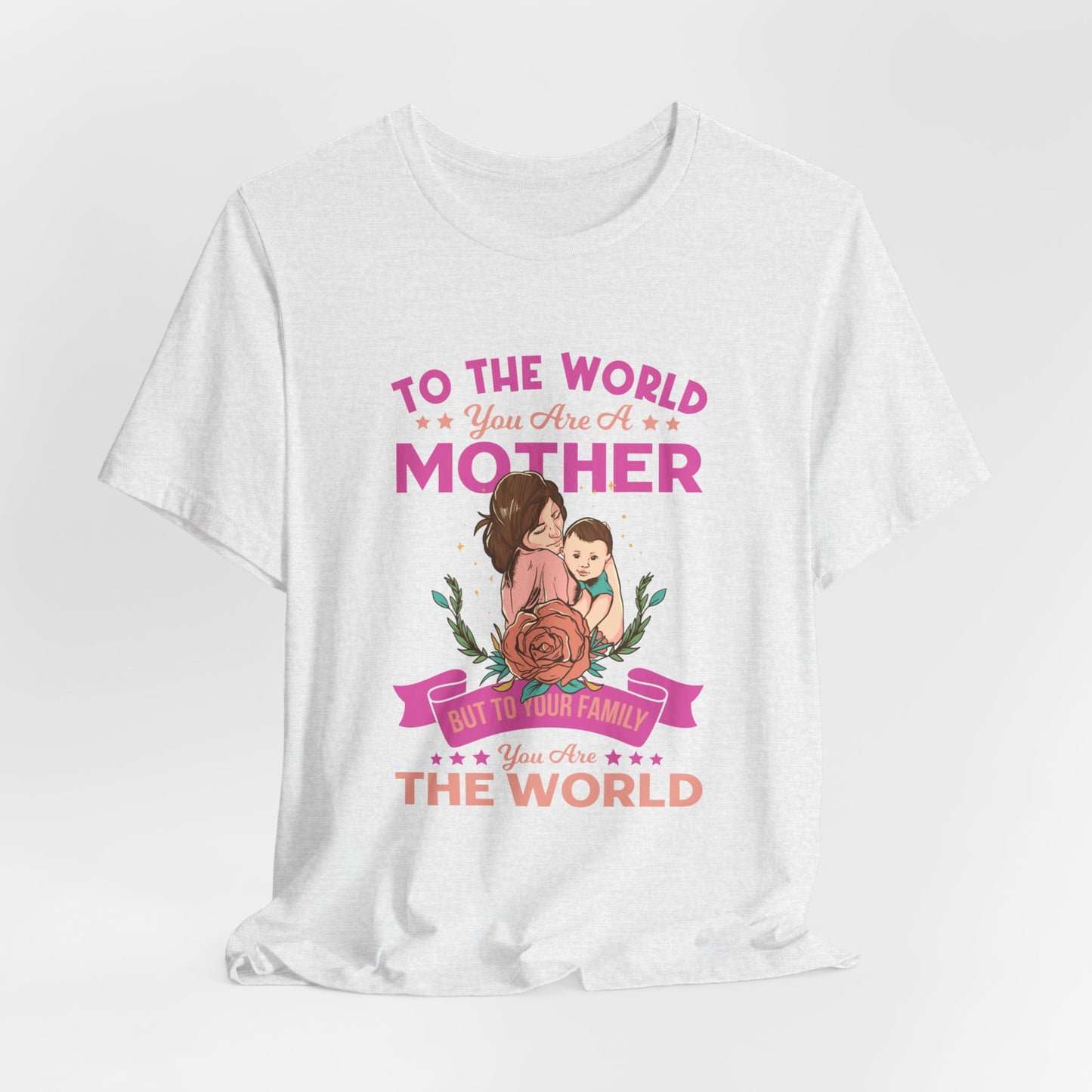 To The World You Are A Mother, But To Your Family, You Are The World - Unisex Jersey Short Sleeve Tee