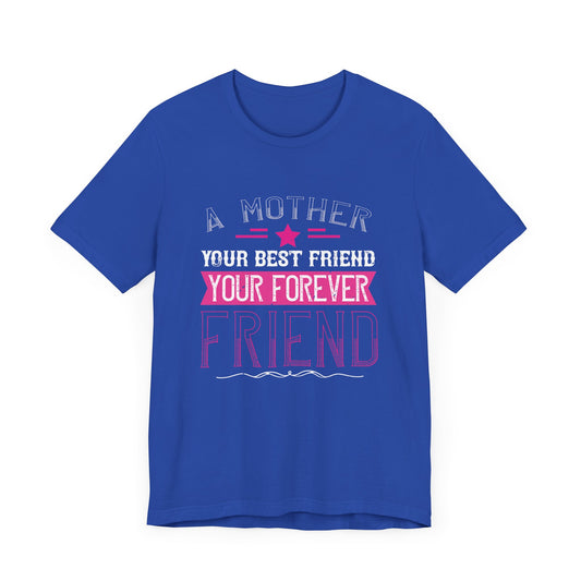 A Mother Is Your First Friend, Your Best Friend, Your Forever Friend - Unisex Jersey Short Sleeve Tee - 11601