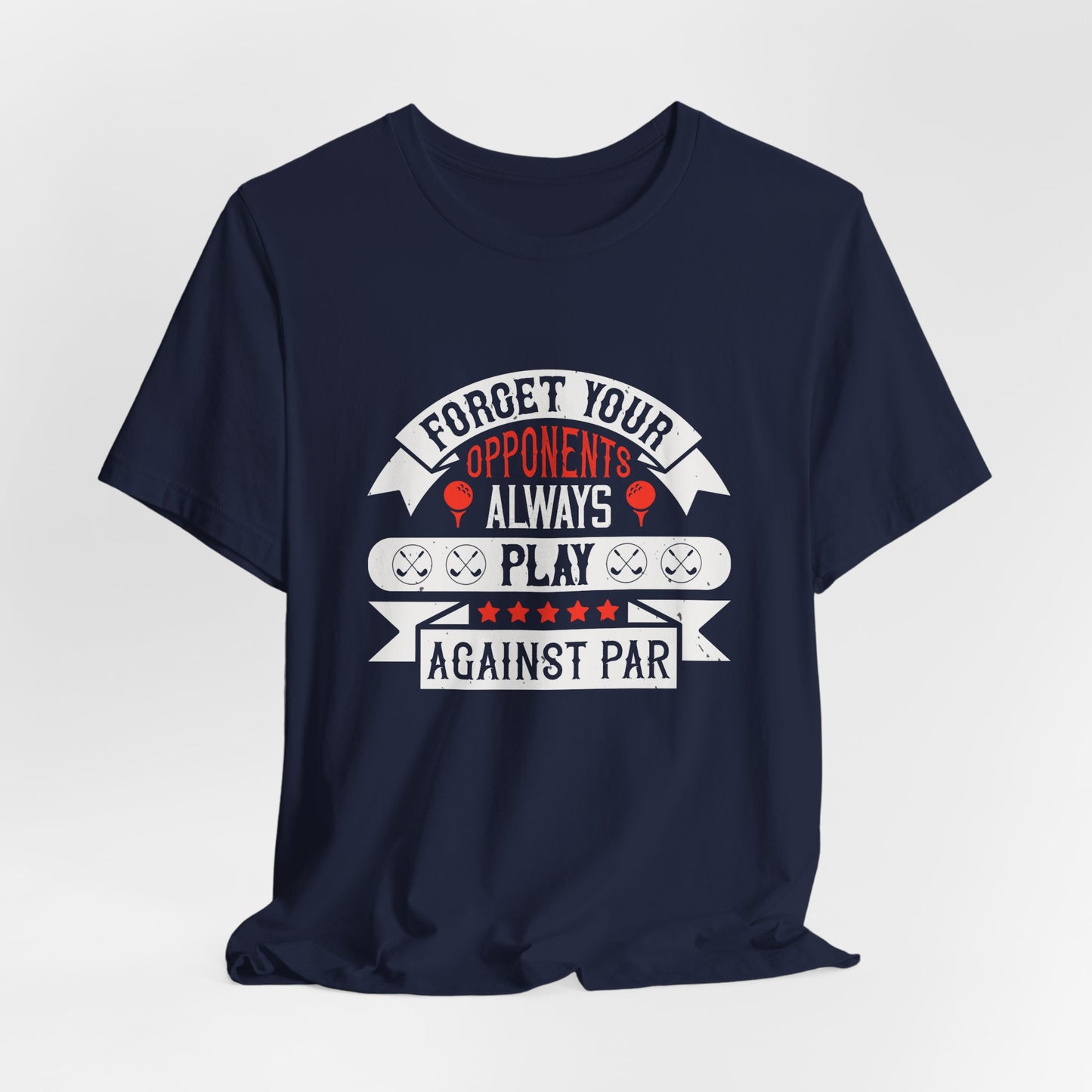 Forget Your Opponents; Always Play Against Par - Unisex Jersey Short Sleeve Tee - 11923