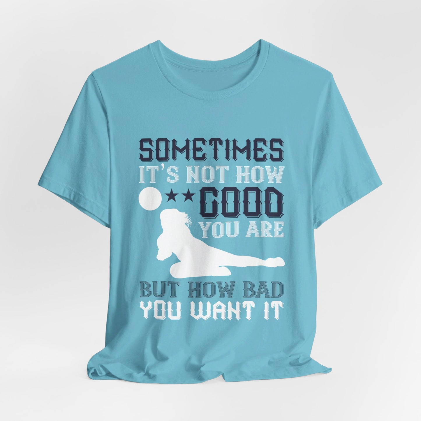 Volleyball: Sometimes It’s Not How Good You Are, But How Bad You Want It - Unisex Jersey Short Sleeve Tee