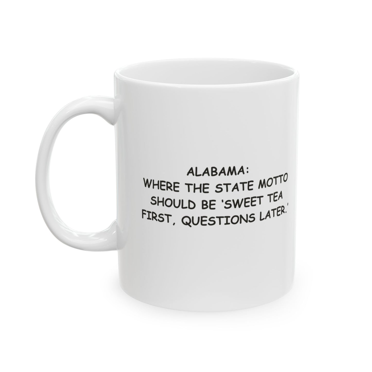 "Alabama: Where the state motto should be ‘Sweet tea first, questions later.’" Ceramic Mug - 11oz & 15oz - 12823