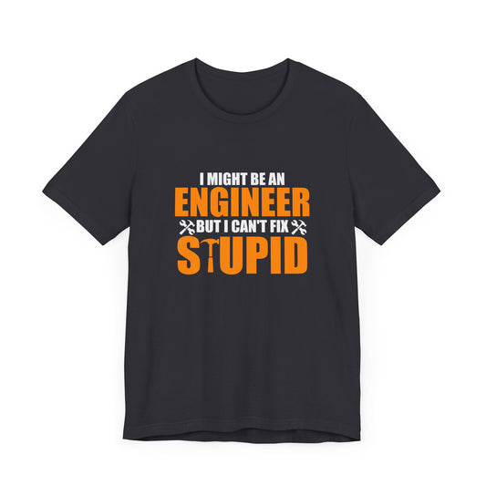 Engineer: I Might Be An Engineer But I Can't Fix Stupid - Unisex Jersey Short Sleeve Tee