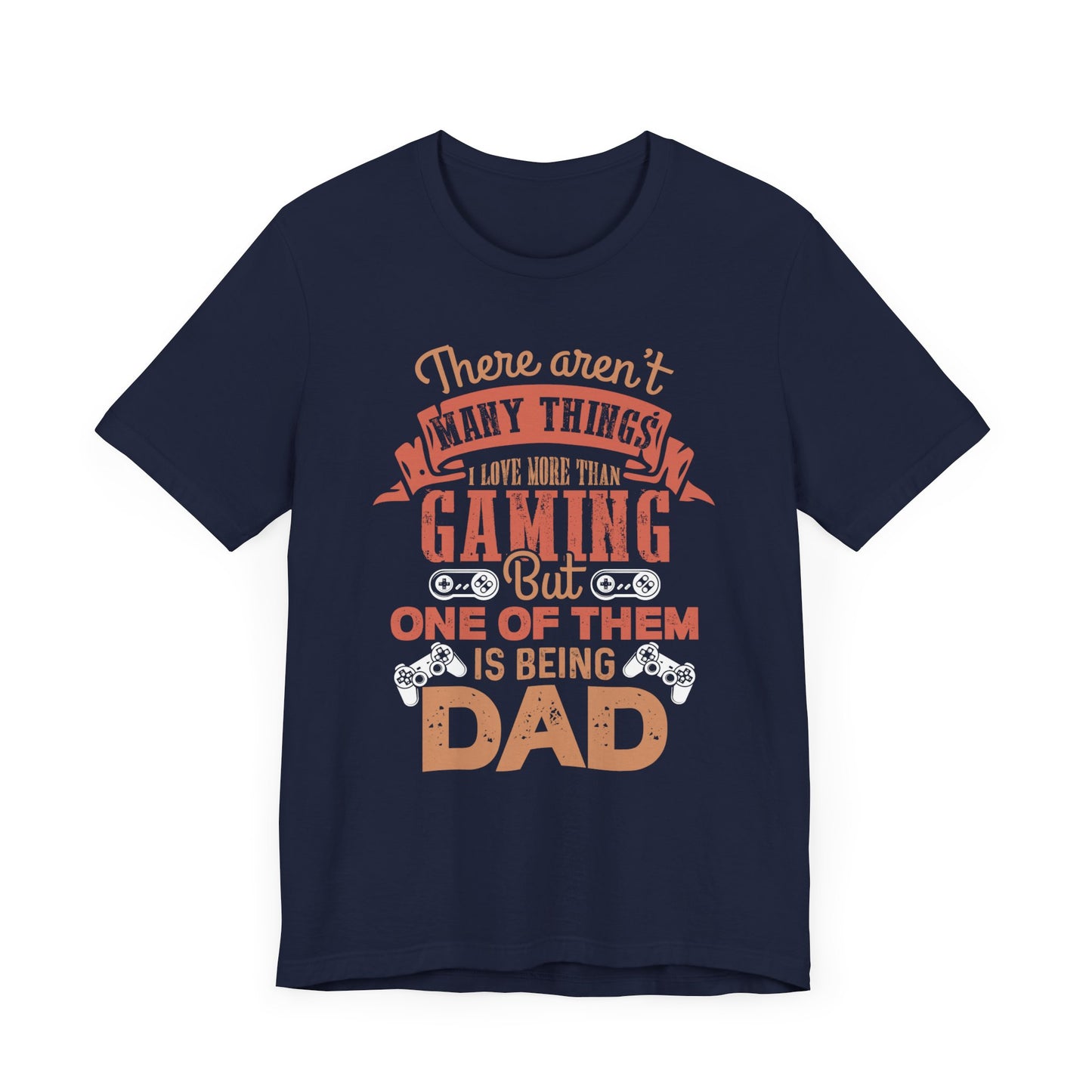 There Aren't Many Things I Love More Than Gaming, But One Of Them is Being Dad - Unisex Jersey Short Sleeve Tee