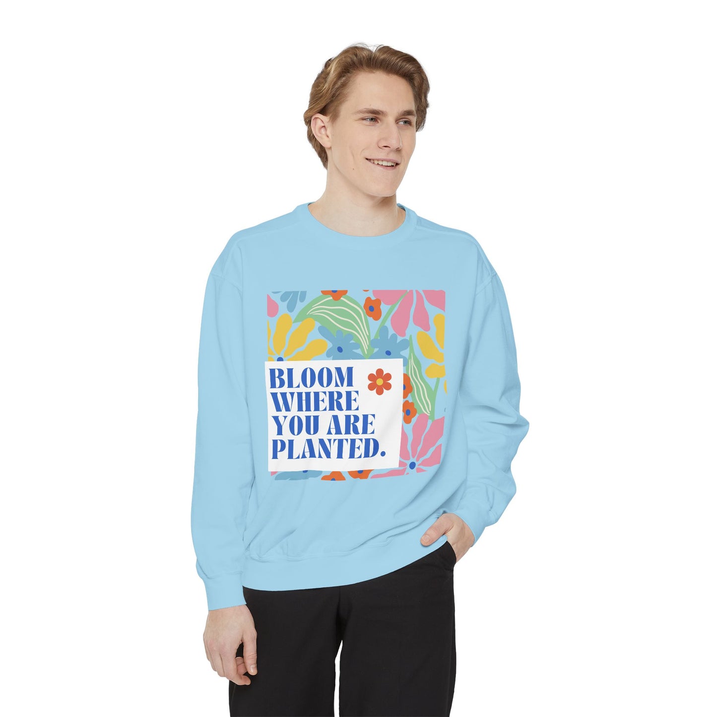 Bloom Where You're Planted - Unisex Garment-Dyed Sweatshirt - 11686