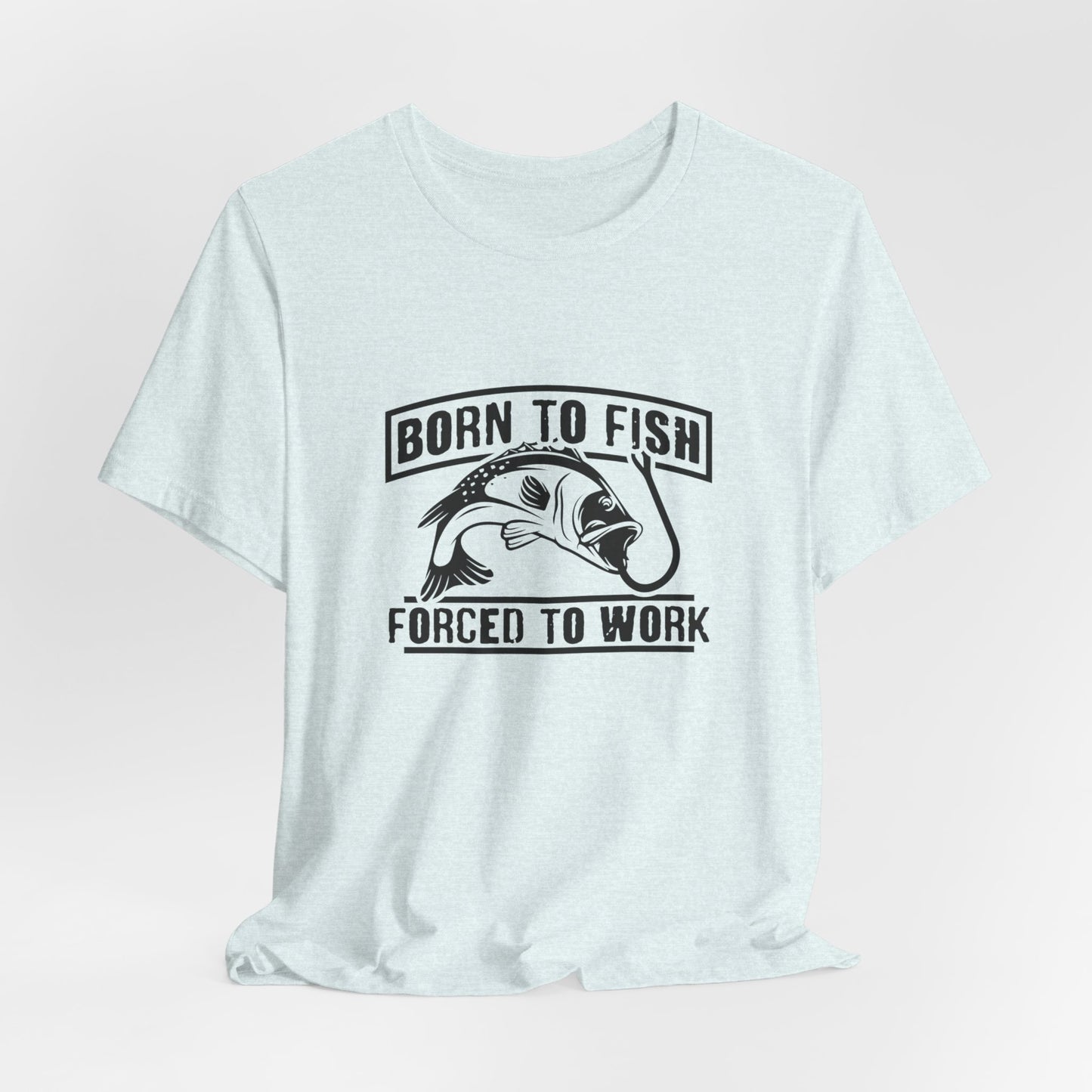 Fishing:  Born to Fish, Forced To Work- Unisex Jersey Short Sleeve Tee