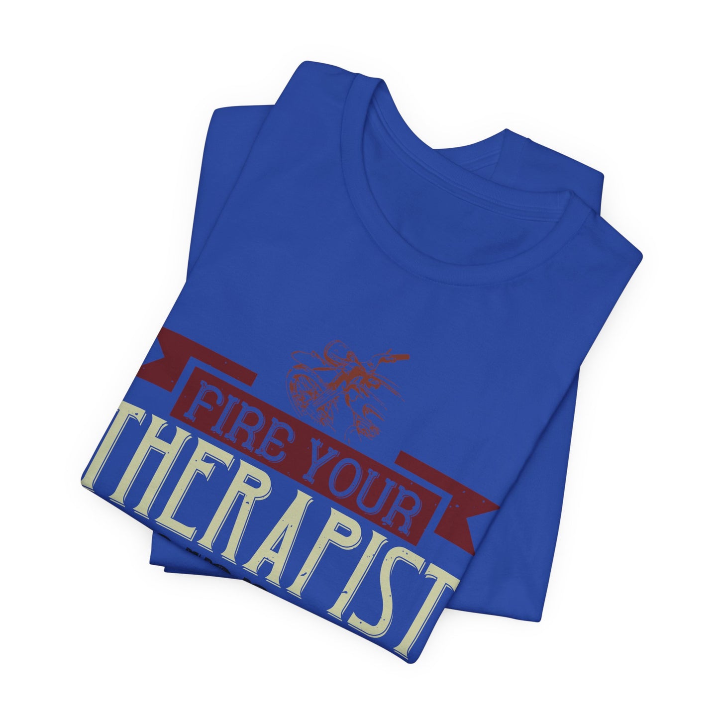 Fire Your Therapist, Ride a Motorcycle - Unisex Jersey Short Sleeve Tee - 13712