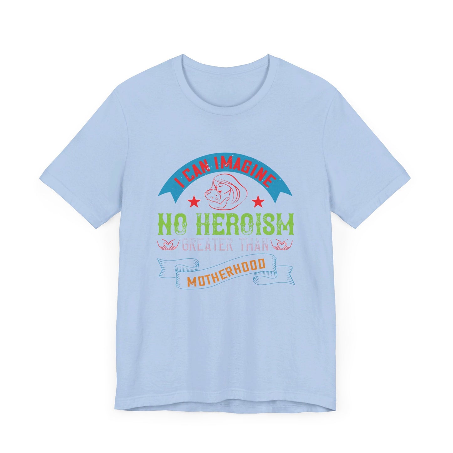 I Can Imagine No Heroism Greater Than Motherhood - Unisex Jersey Short Sleeve Tee