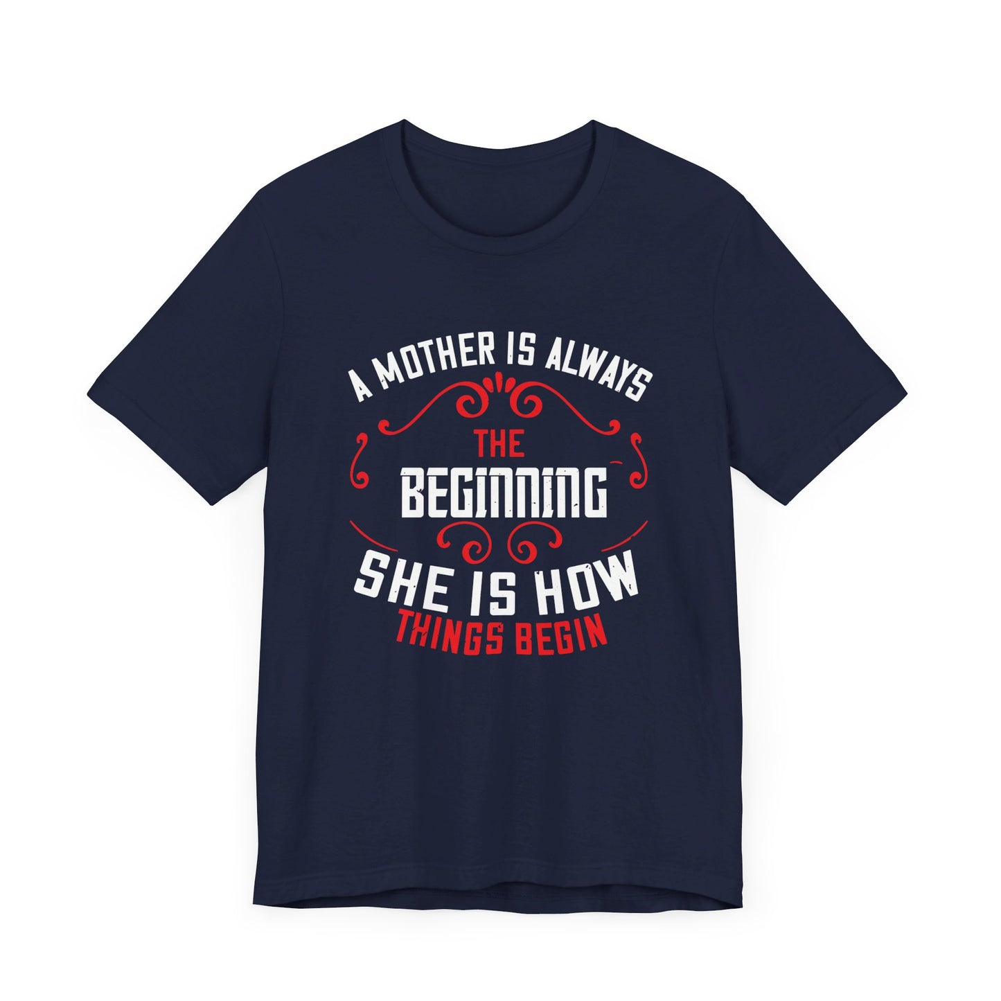 A Mother Is Always The Beginning. She Is How Things Begin - Unisex Jersey Short Sleeve Tee