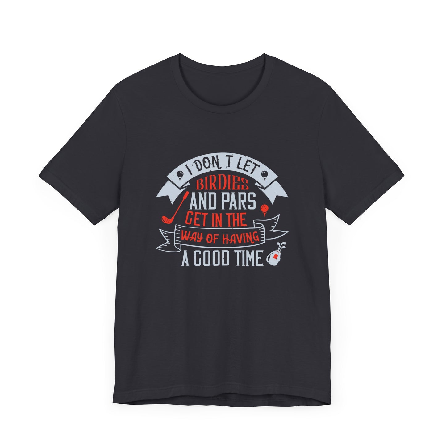 Golf: I Don’t Let Birdies and Pars Get in the Way of Having a Good Time - Unisex Jersey Short Sleeve Tee