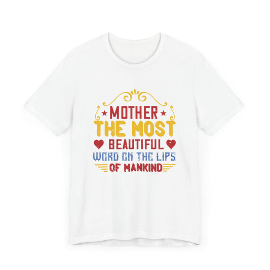 Mother: The Most Beautiful Word on the Lips of Mankind - Unisex Jersey Short Sleeve Tee - 11107