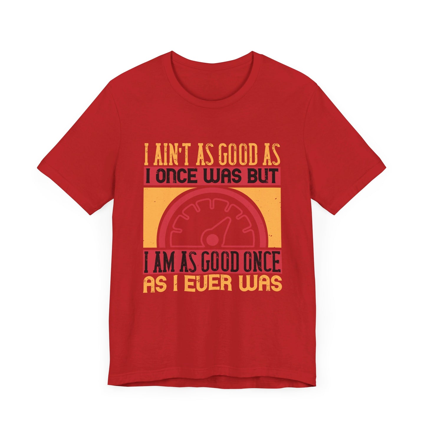 I Ain’t as Good as I Once Was, But I Am as Good Once as I Ever Was - Unisex Jersey Short Sleeve Tee