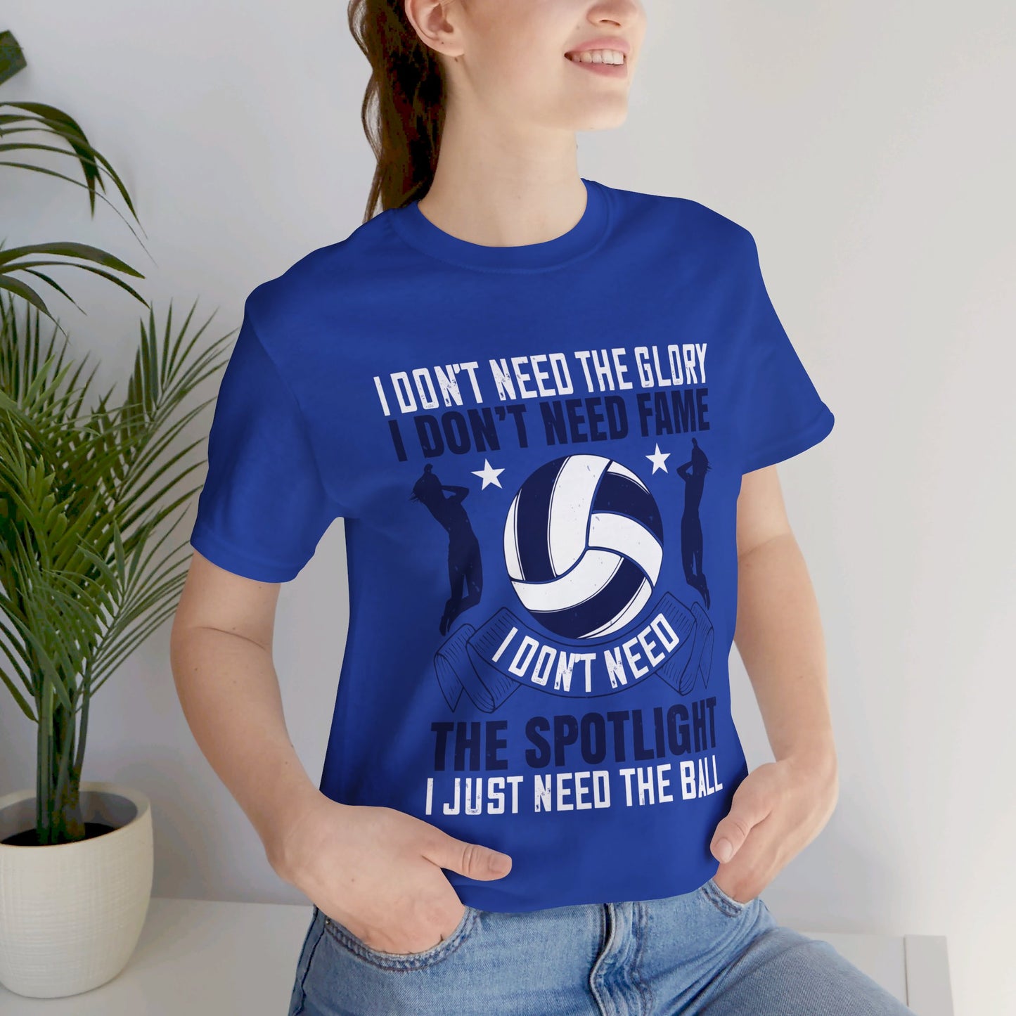 Volleyball: I Don’t Need The Glory. I Don’t Need Fame. I Don’t Need The Spotlight. I Just Need The Ball - Unisex Jersey Short Sleeve Tee