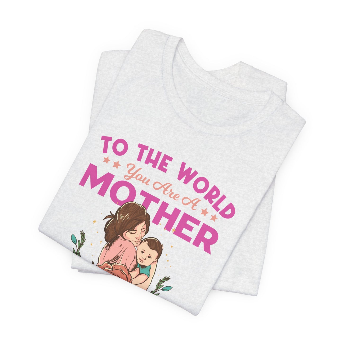 To The World You Are A Mother, But To Your Family, You Are The World - Unisex Jersey Short Sleeve Tee - 13066