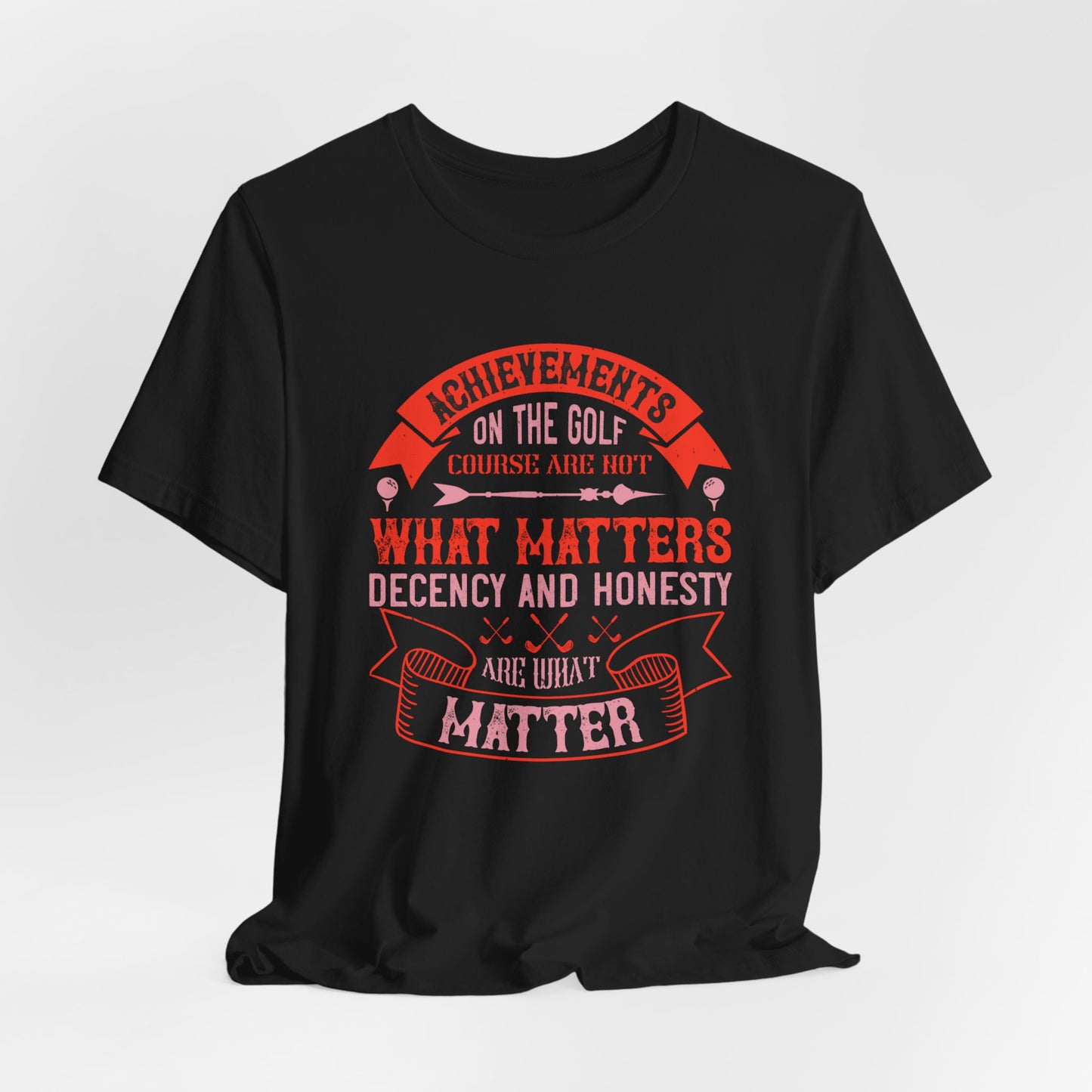 Achievements on the Golf Course Are Not What Matters, Decency and Honesty Are What Matter - Unisex Jersey Short Sleeve Tee