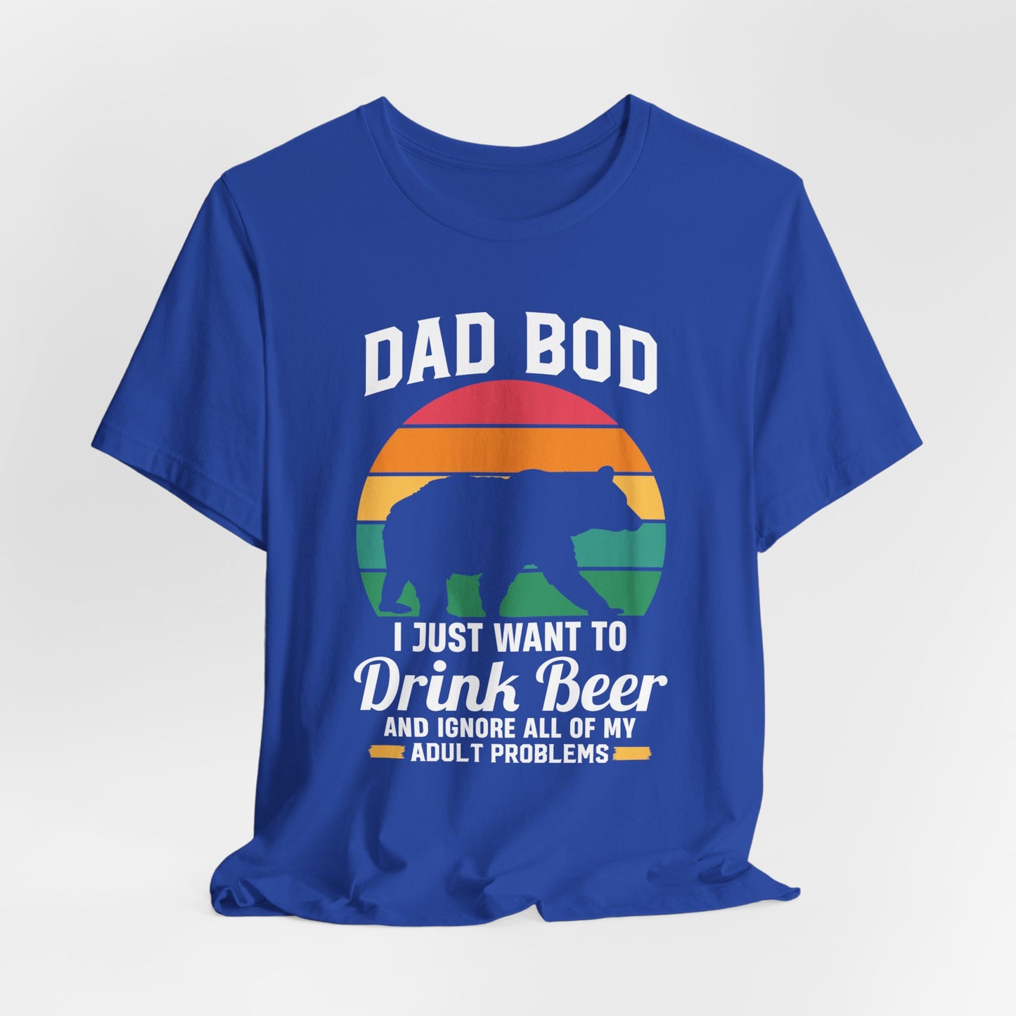 Dad Bod, I Just Want To Drink Beer & Ignore All Of My Adult Problems - Unisex Jersey Short Sleeve Tee