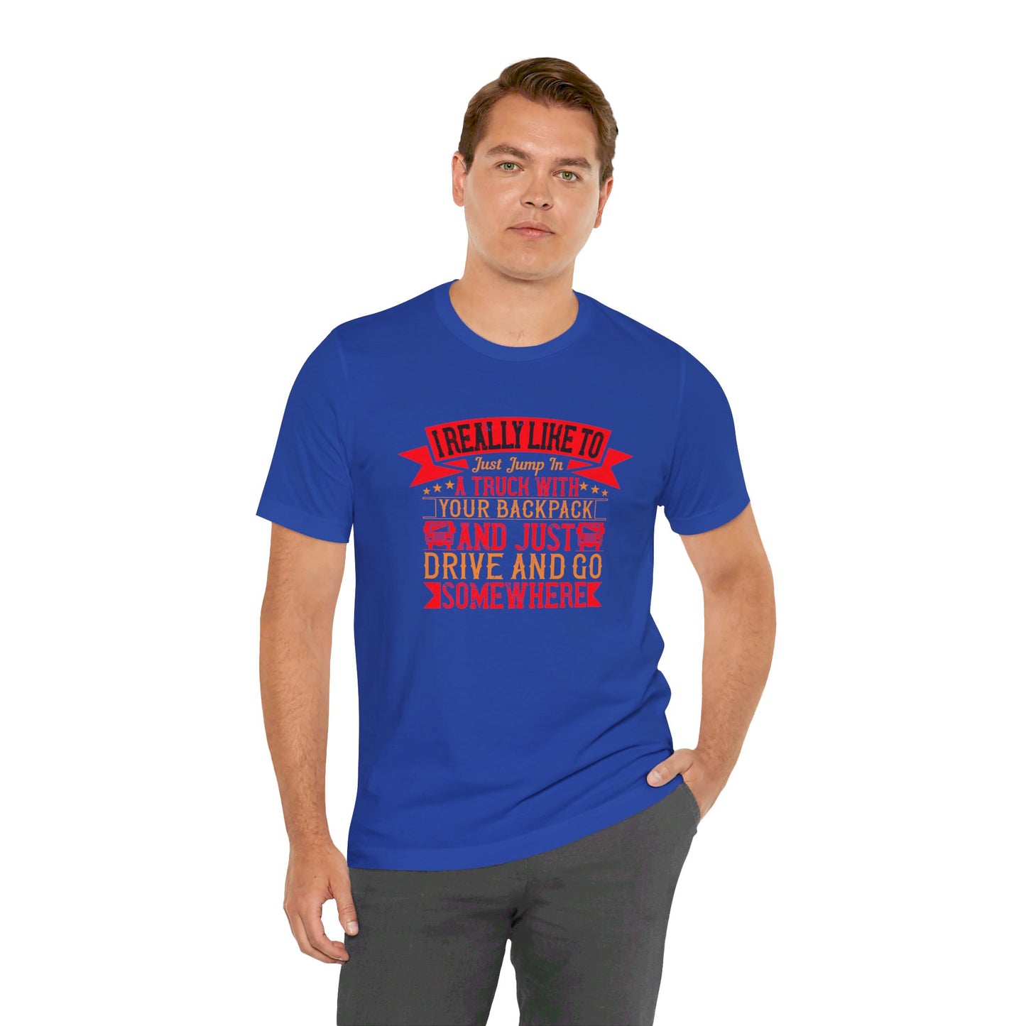 I Really Like to Just Jump in a Truck with My Backpack and Just Drive and Go Somewhere - Unisex Jersey Short Sleeve Tee