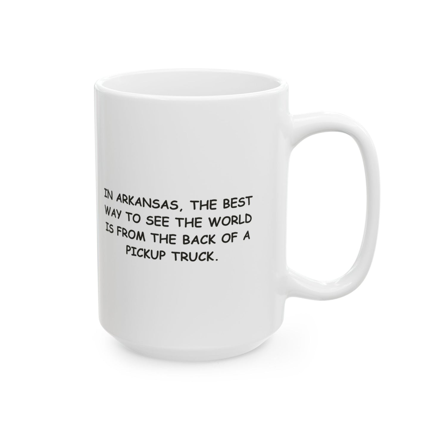 "In Arkansas, the best way to see the world is from the back of a pickup truck." Ceramic Mug - 13370