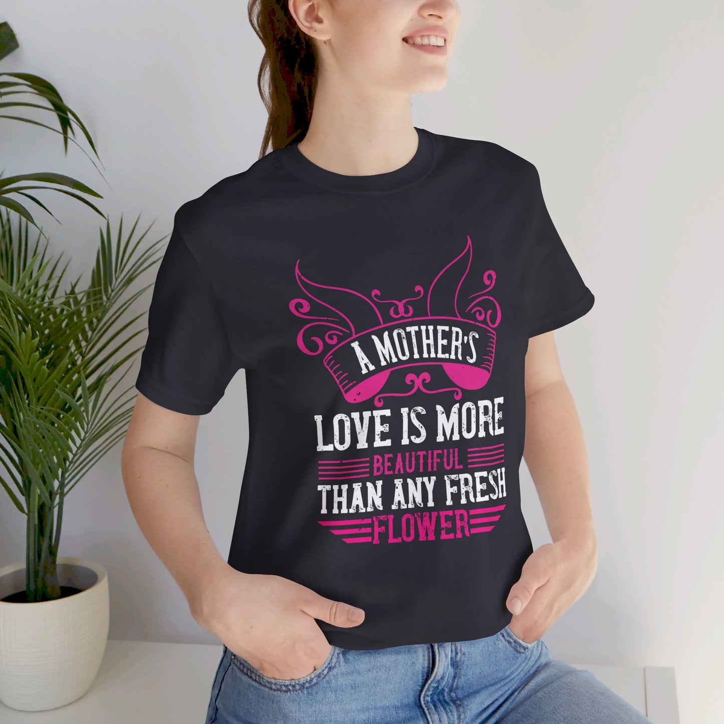 A Mother’s Love Is More Beautiful Than Any Fresh Flower - Unisex Jersey Short Sleeve Tee