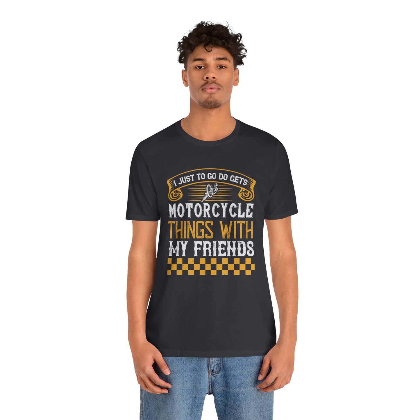 I Just Want to Go Do Motorcycle Things with My Friends - Unisex Jersey Short Sleeve Tee - 13720