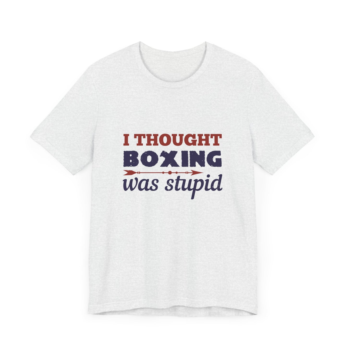 I Thought Boxing Was Stupid - Unisex Jersey Short Sleeve Tee - 11616