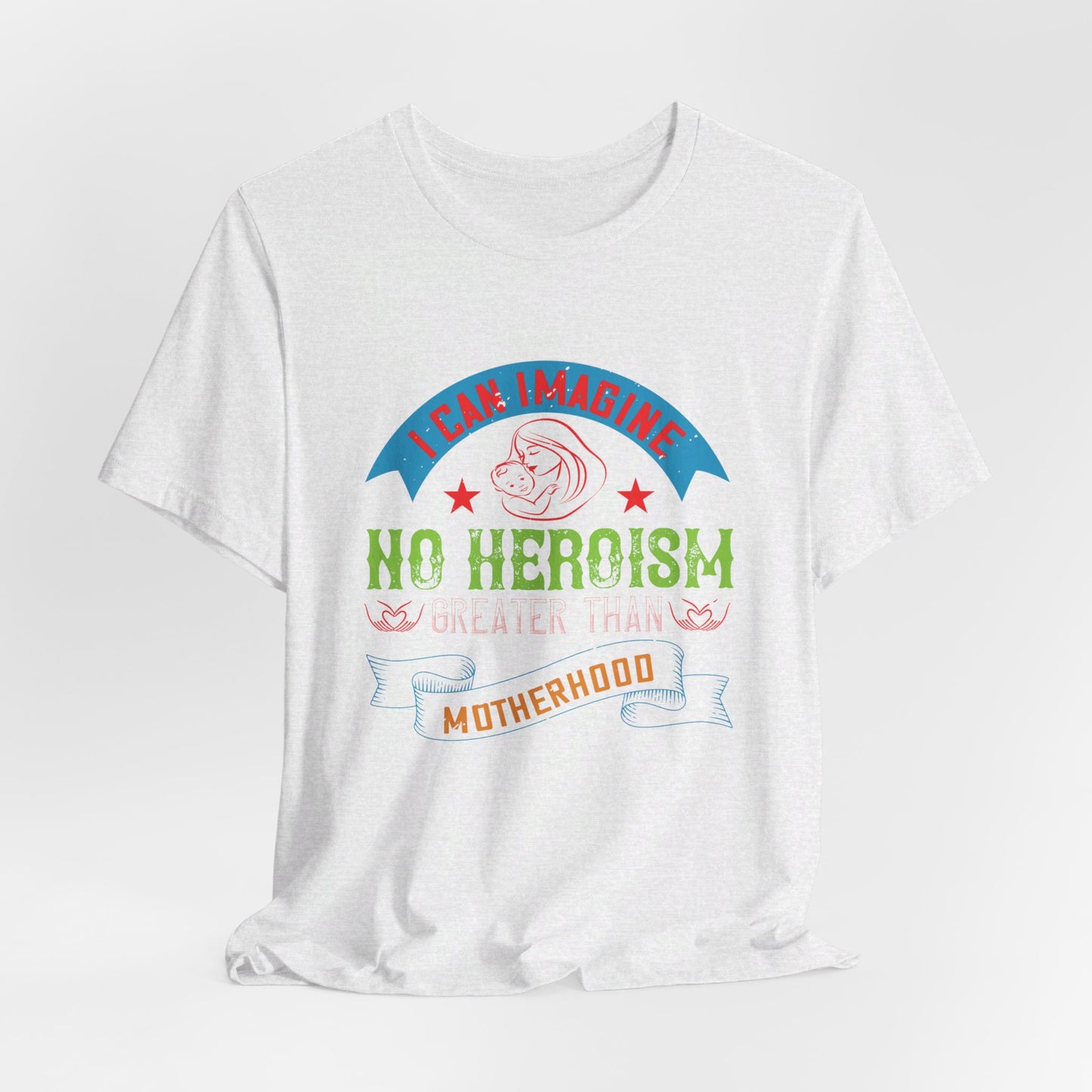 I Can Imagine No Heroism Greater Than Motherhood - Unisex Jersey Short Sleeve Tee