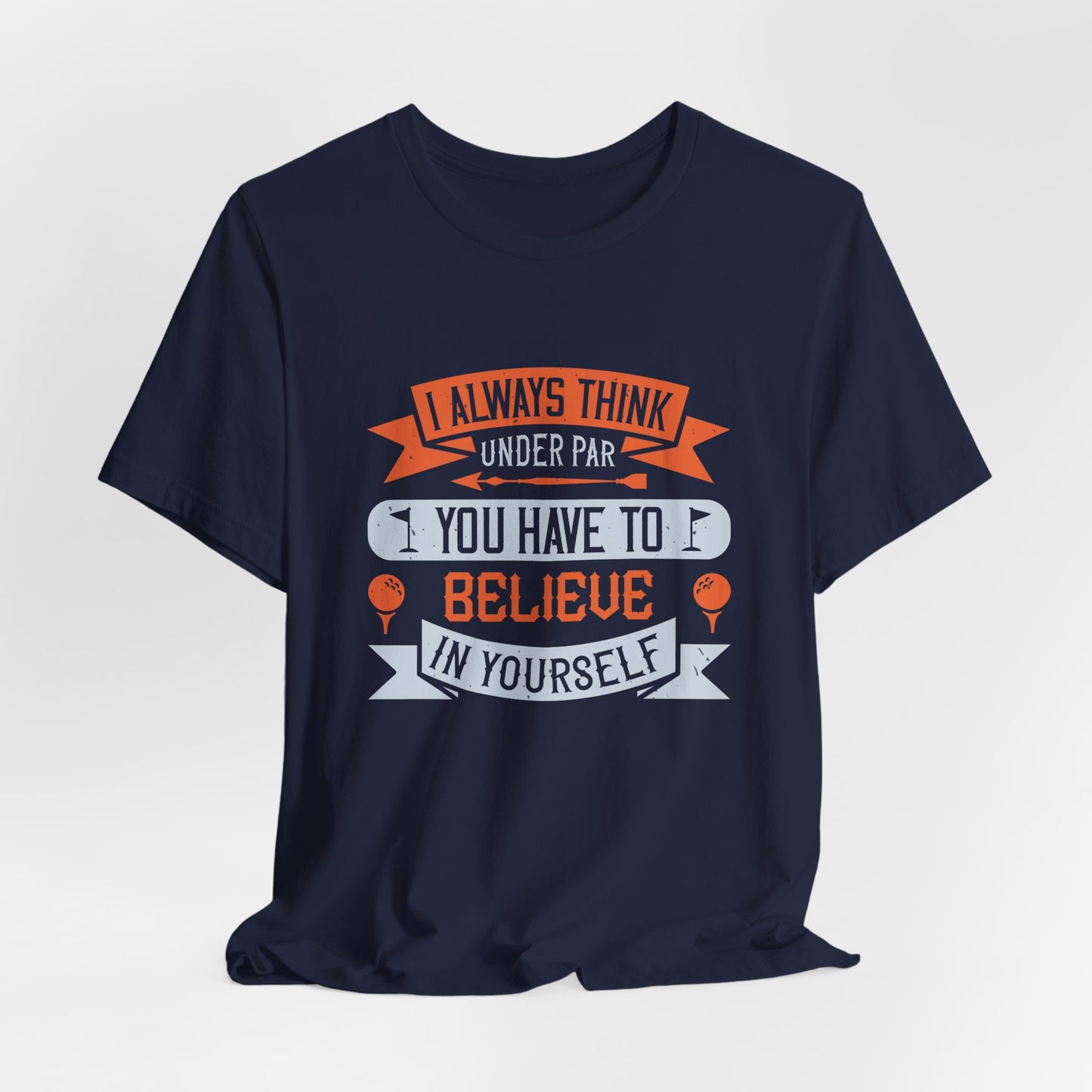Golf: I Always Think Under Par. You Have to Believe in Yourself - Unisex Jersey Short Sleeve Tee - 11984