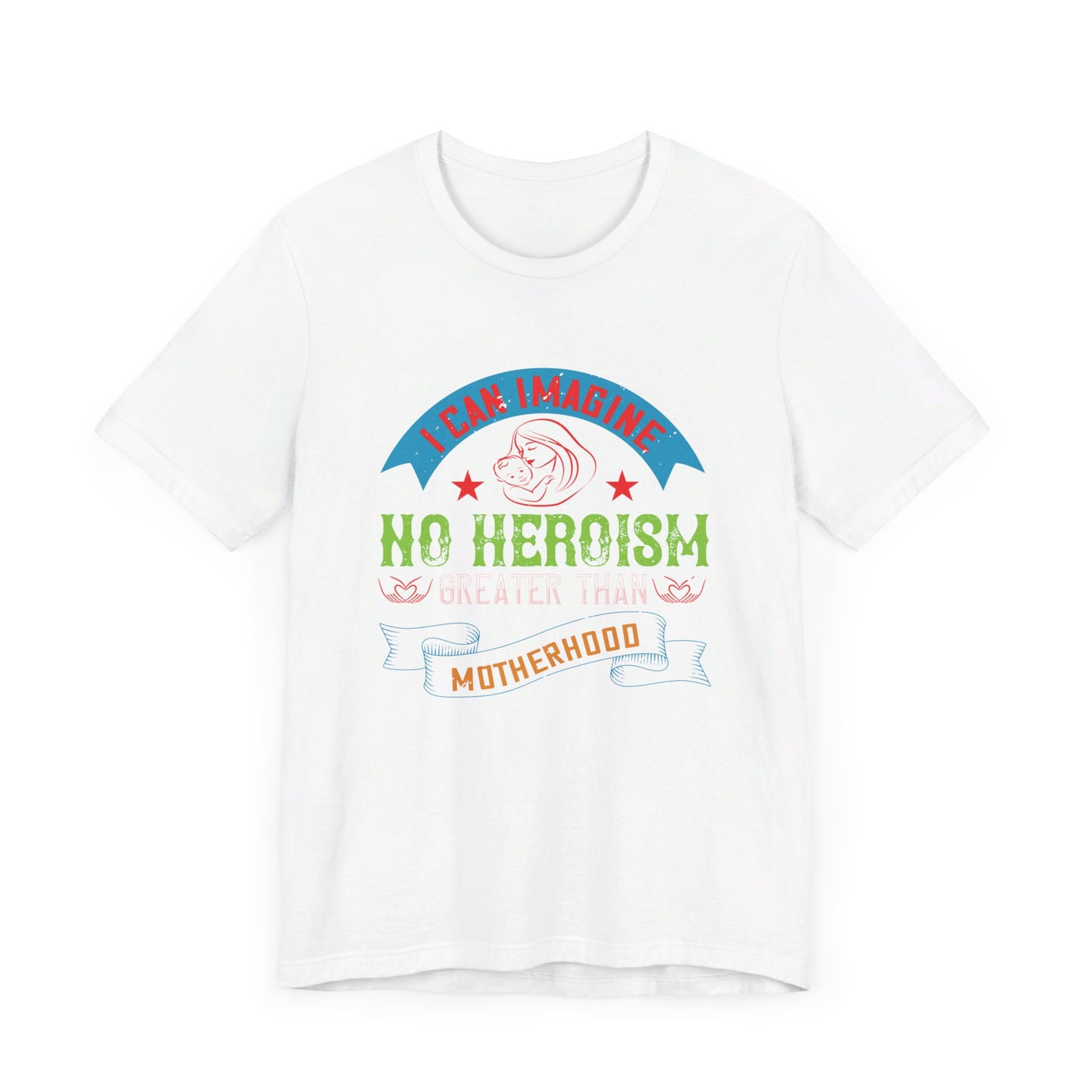 I Can Imagine No Heroism Greater Than Motherhood - Unisex Jersey Short Sleeve Tee