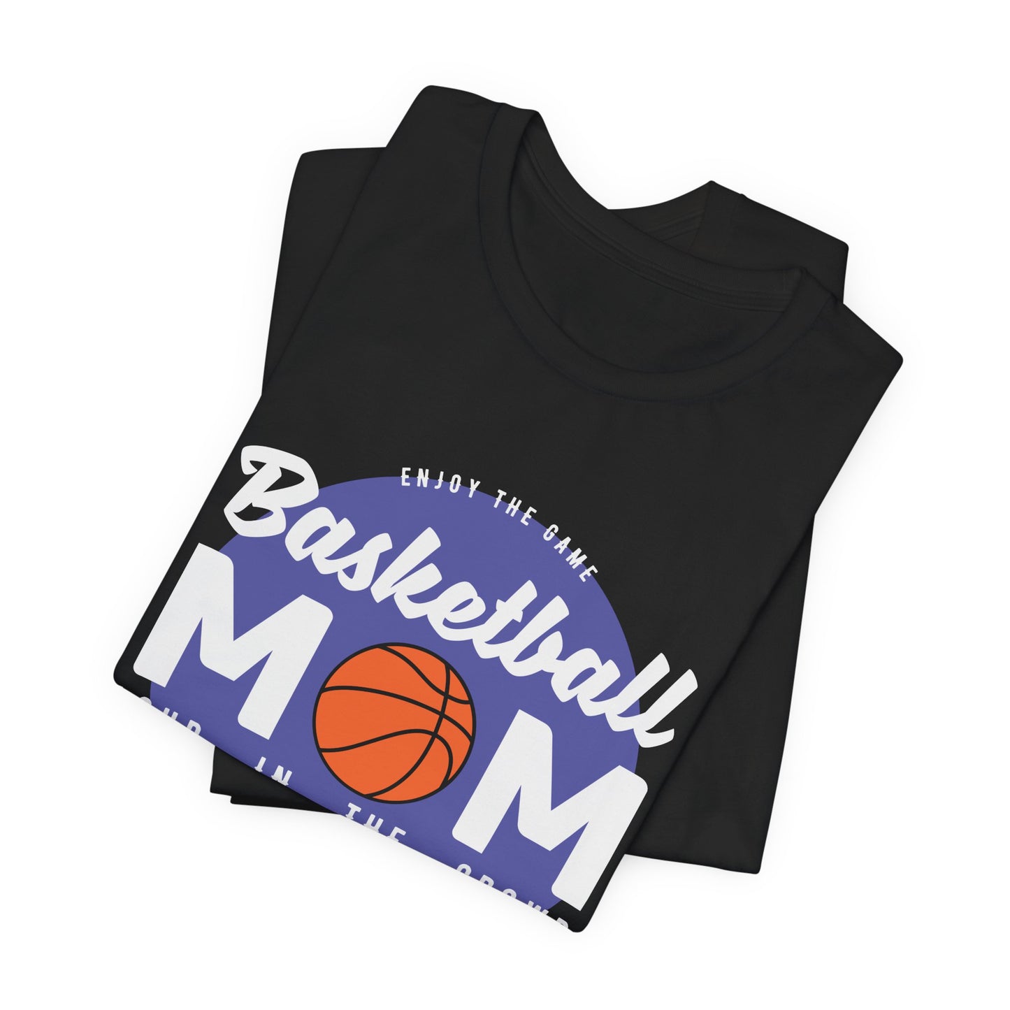 Enjoy The Game, Basketball Mom, Loud In The Crowd - Unisex Jersey Short Sleeve Tee