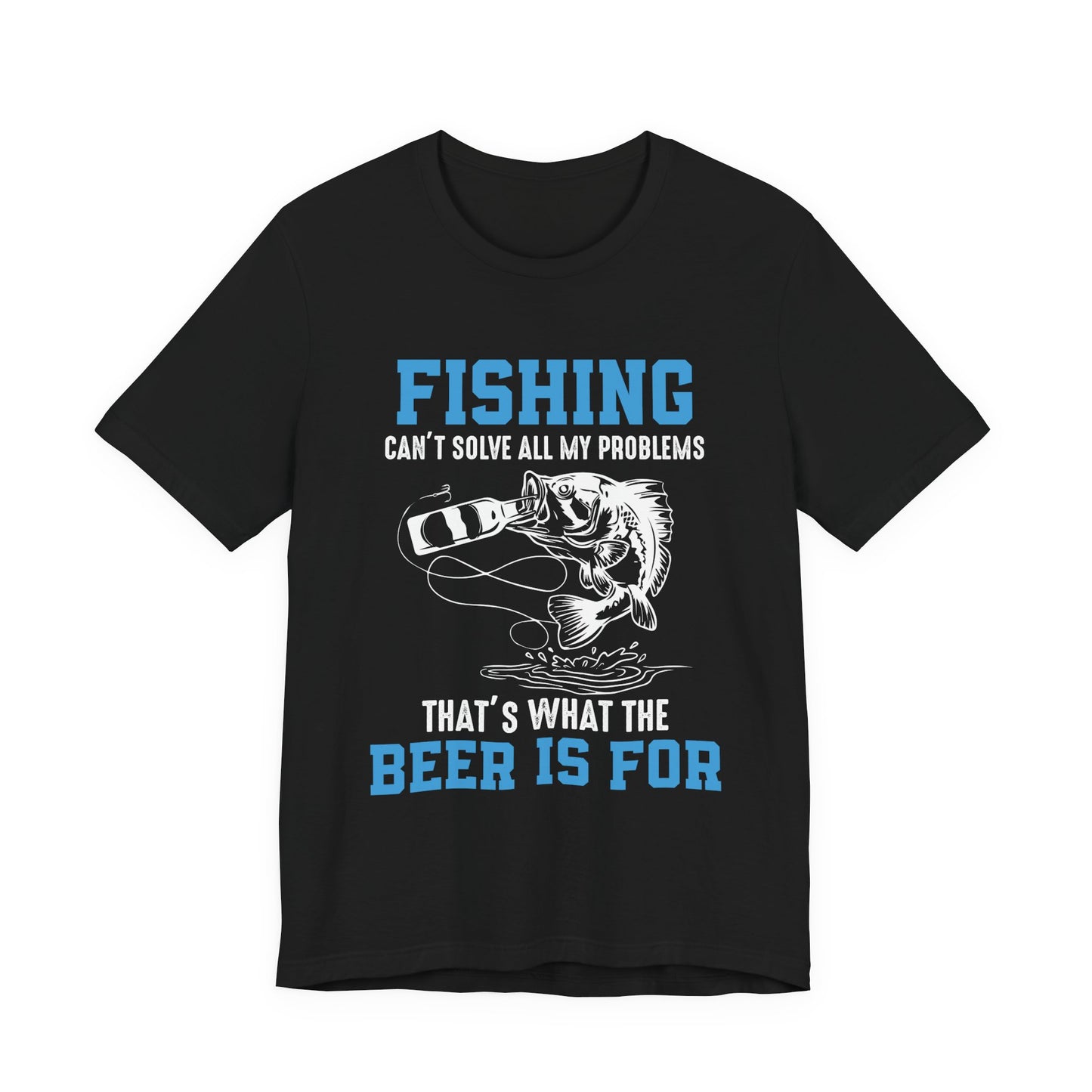 Fishing Can't Solve  All My Problems, That's What The Beer Is For - Unisex Jersey Short Sleeve Tee - 14188