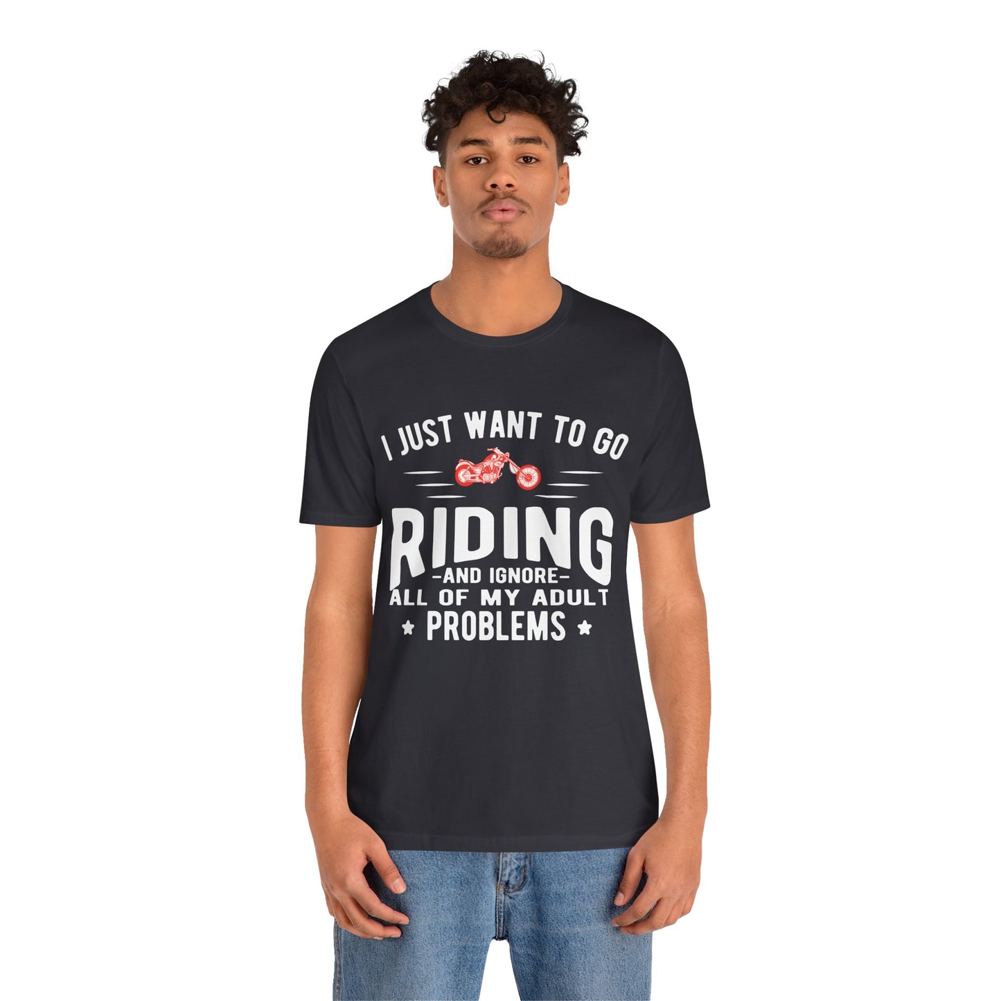 I Just Want to Go Riding and Ignore All of My Adult Problems - Unisex Jersey Short Sleeve Tee - 13449