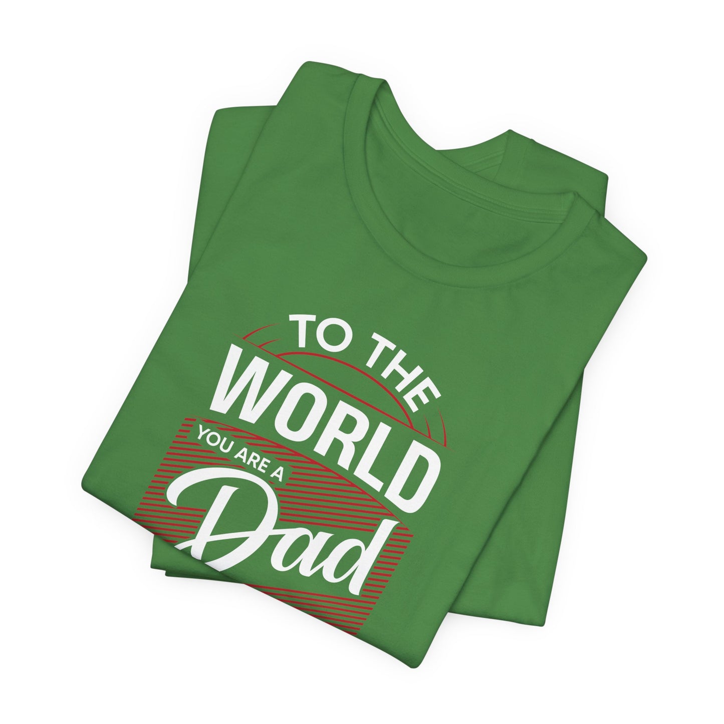 To The World You're A Dad, To The Family, You're The World - Unisex Jersey Short Sleeve Tee - 13685