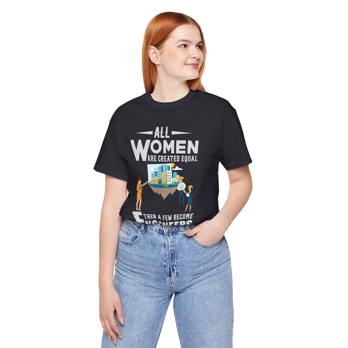 Engineer: All Women Are Created Equal, Then A Few Become Engineers - Unisex Jersey Short Sleeve Tee - 13618