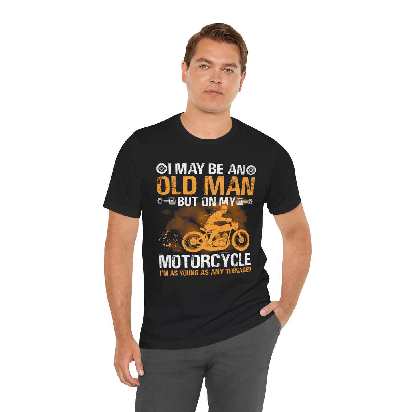 I May Be An Old Man, But On My Motorcycle I'm As Young As Any Teenager - Unisex Jersey Short Sleeve Tee